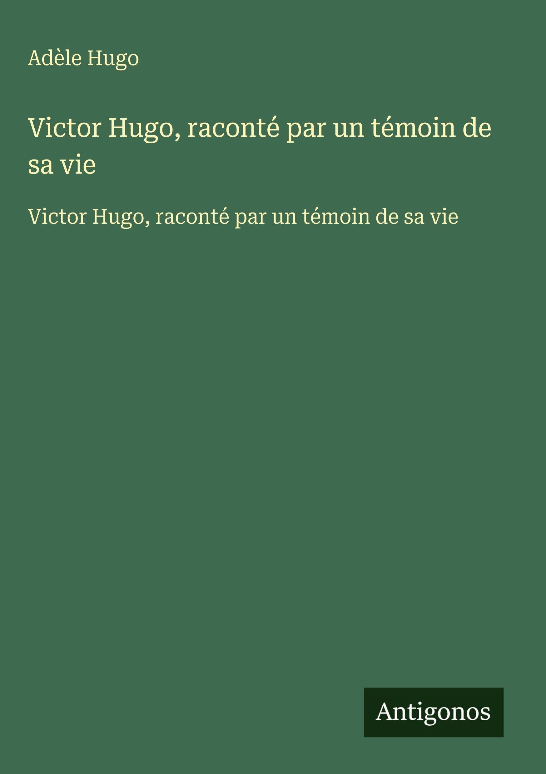 Victor Hugo, raconté par un témoin de sa vie: Victor Hugo, raconté par un témoin de sa vie Classics