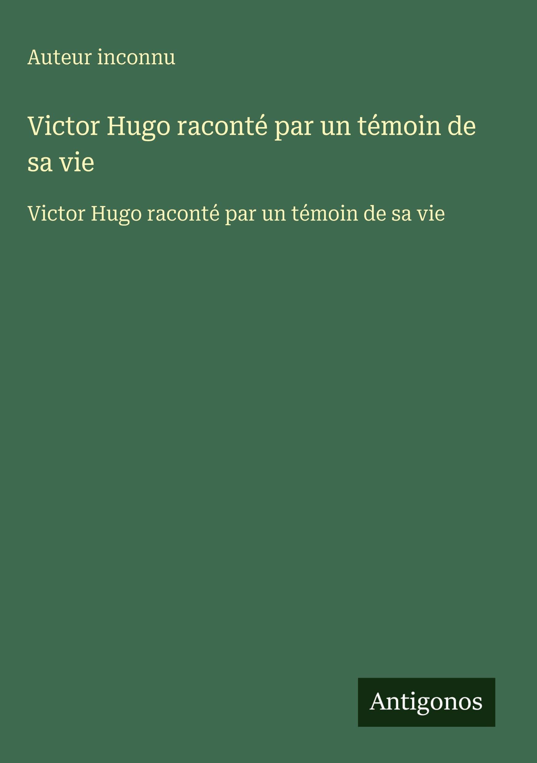 Victor Hugo raconté par un témoin de sa vie: Victor Hugo raconté par un témoin de sa vie Classics