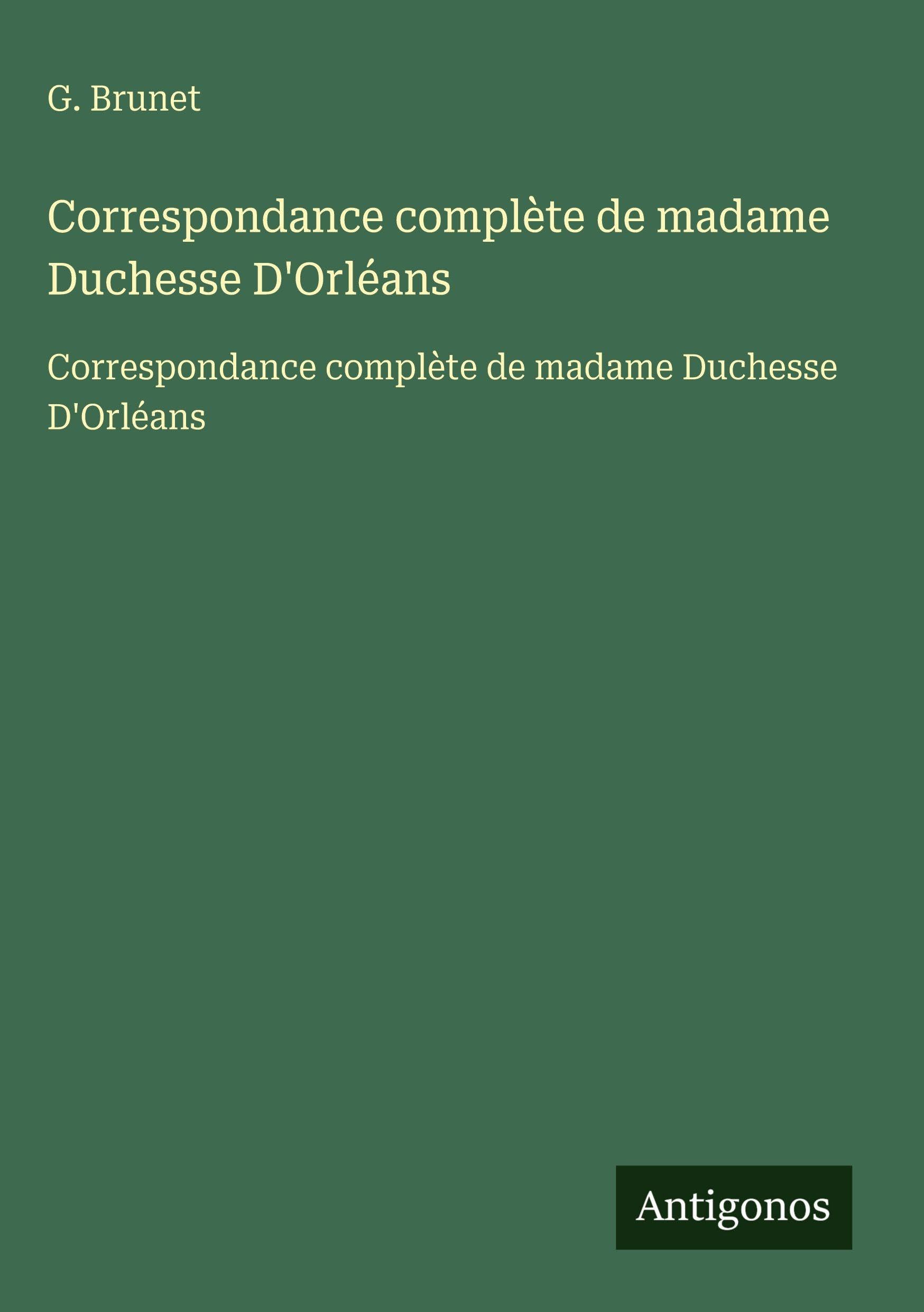 Correspondance complète de madame Duchesse D'Orléans: Correspondance complète de madame Duchesse D'Orléans Classics
