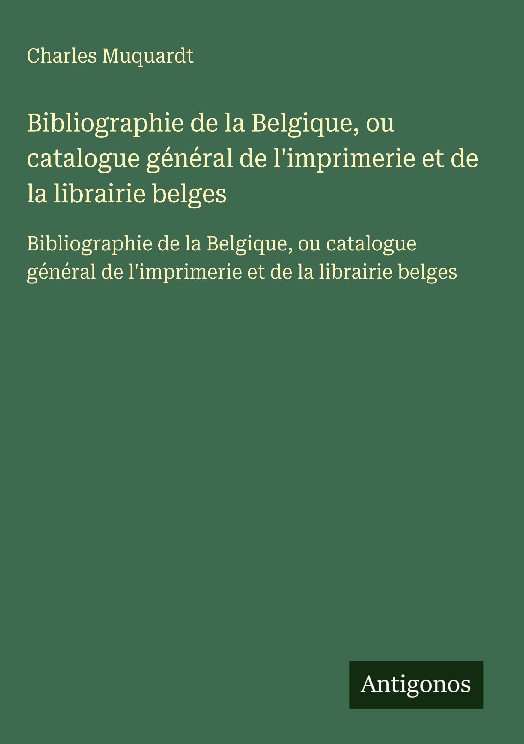 Bibliographie de la Belgique, ou catalogue général de l'imprimerie et de la librairie belges: Bibliographie de la Belgique, ou catalogue général de l'imprimerie et de la librairie belges Classics