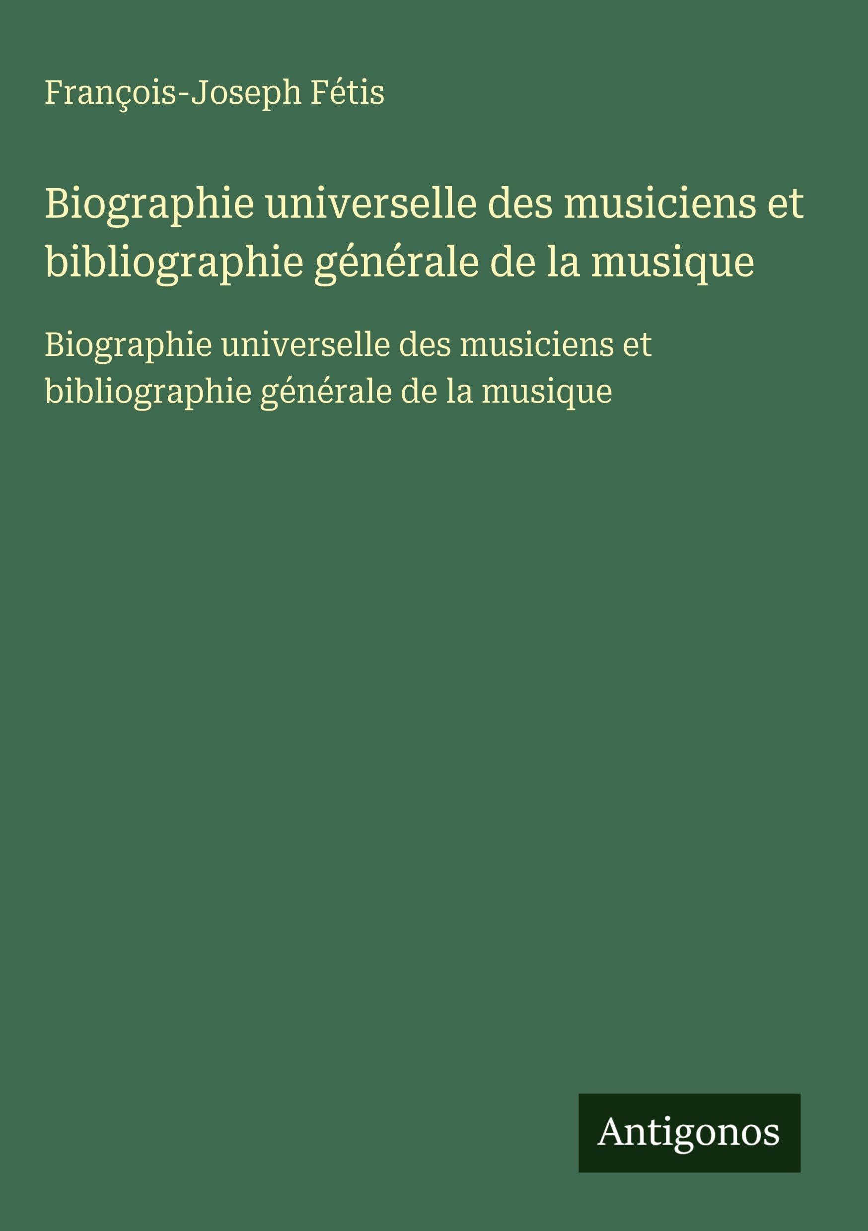 Biographie universelle des musiciens et bibliographie générale de la musique: Biographie universelle des musiciens et bibliographie générale de la musique Classics