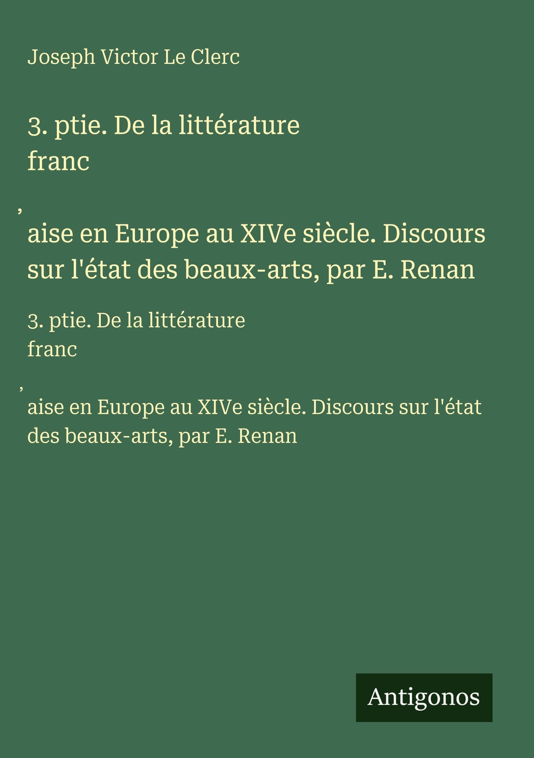 3. ptie. De la littérature franc¿aise en Europe au XIVe siècle. Discours sur l'état des beaux-arts, par E. Renan: 3. ptie. De la littérature ... sur l'état des beaux-arts, par E. Renan Classics