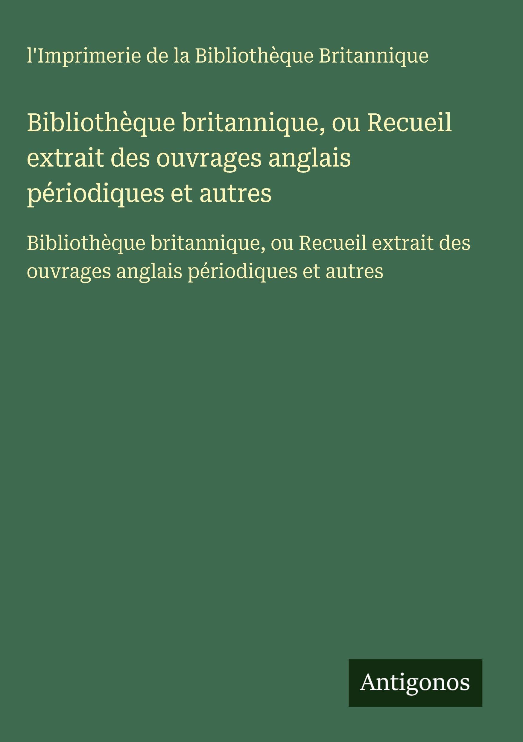 Bibliothèque britannique, ou Recueil extrait des ouvrages anglais périodiques et autres: Bibliothèque britannique, ou Recueil extrait des ouvrages anglais périodiques et autres Classics