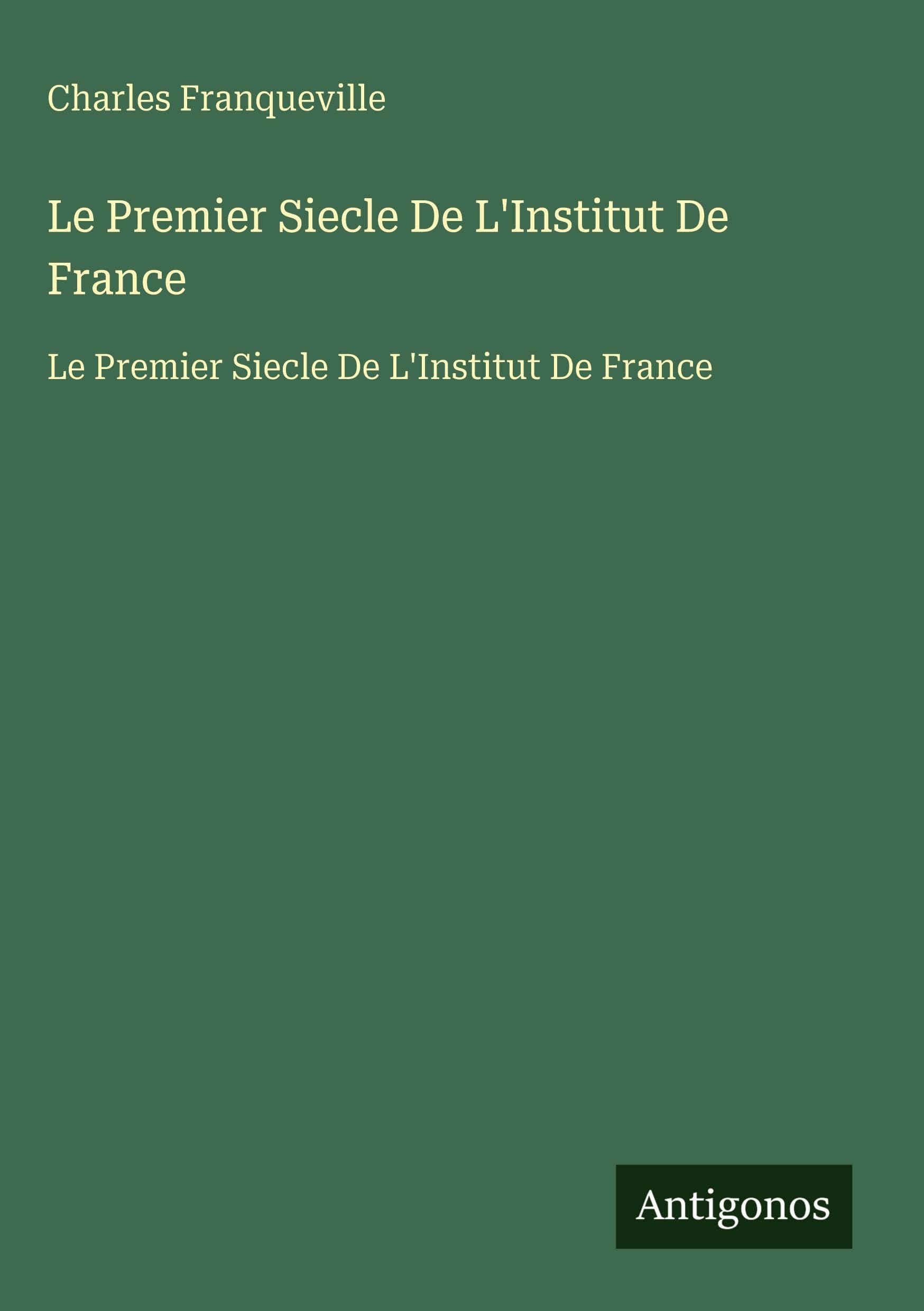 Le Premier Siecle De L'Institut De France: Le Premier Siecle De L'Institut De France Classics