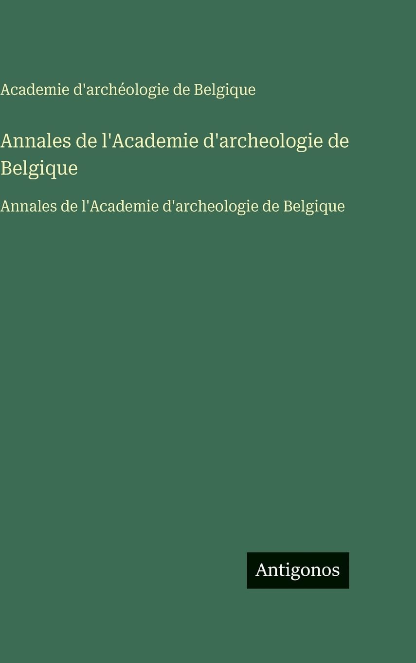 Annales de l'Academie d'archeologie de Belgique: Annales de l'Academie d'archeologie de Belgique Classics