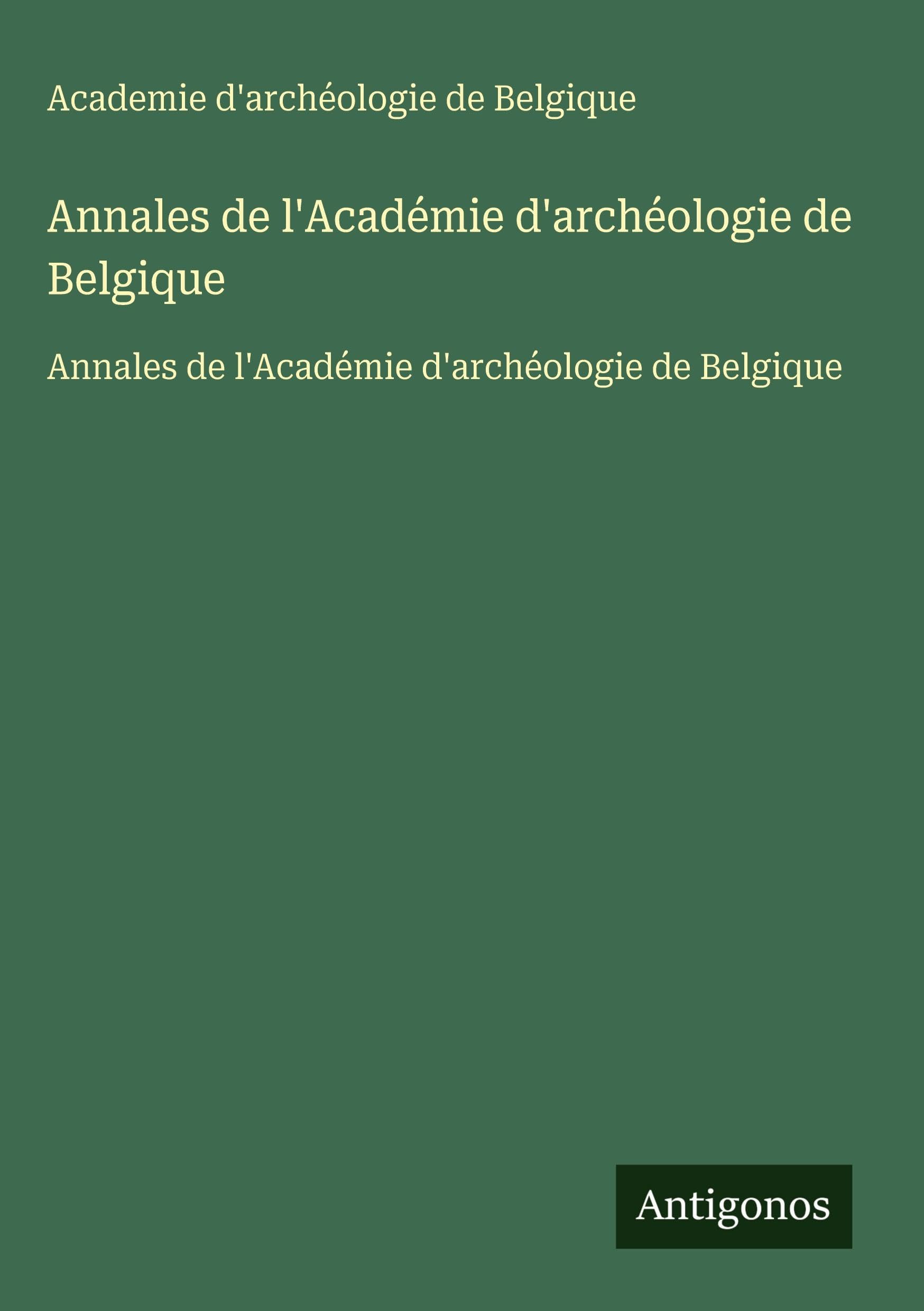 Annales de l'Académie d'archéologie de Belgique: Annales de l'Académie d'archéologie de Belgique Classics