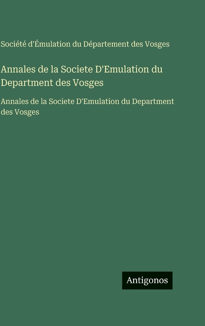 Annales de la Societe D'Emulation du Department des Vosges: Annales de la Societe D'Emulation du Department des Vosges Classics