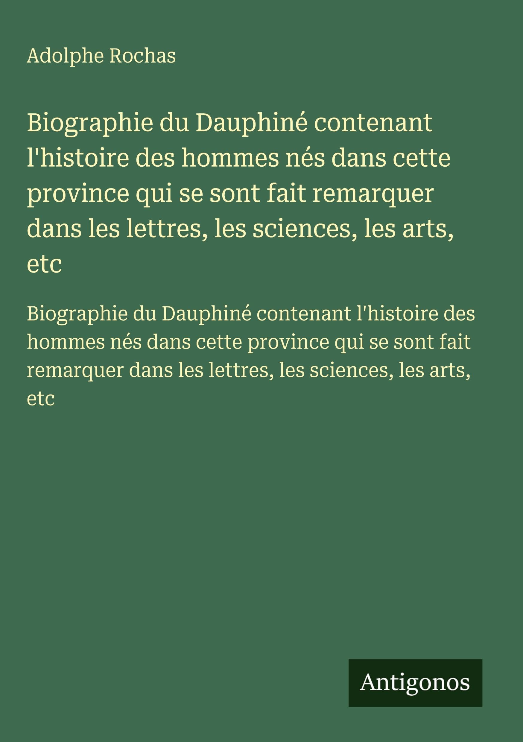 Biographie du Dauphiné contenant l'histoire des hommes nés dans cette province qui se sont fait remarquer dans les lettres, les sciences, les arts, ... dans les lettres, les sciences, les arts, etc Classics