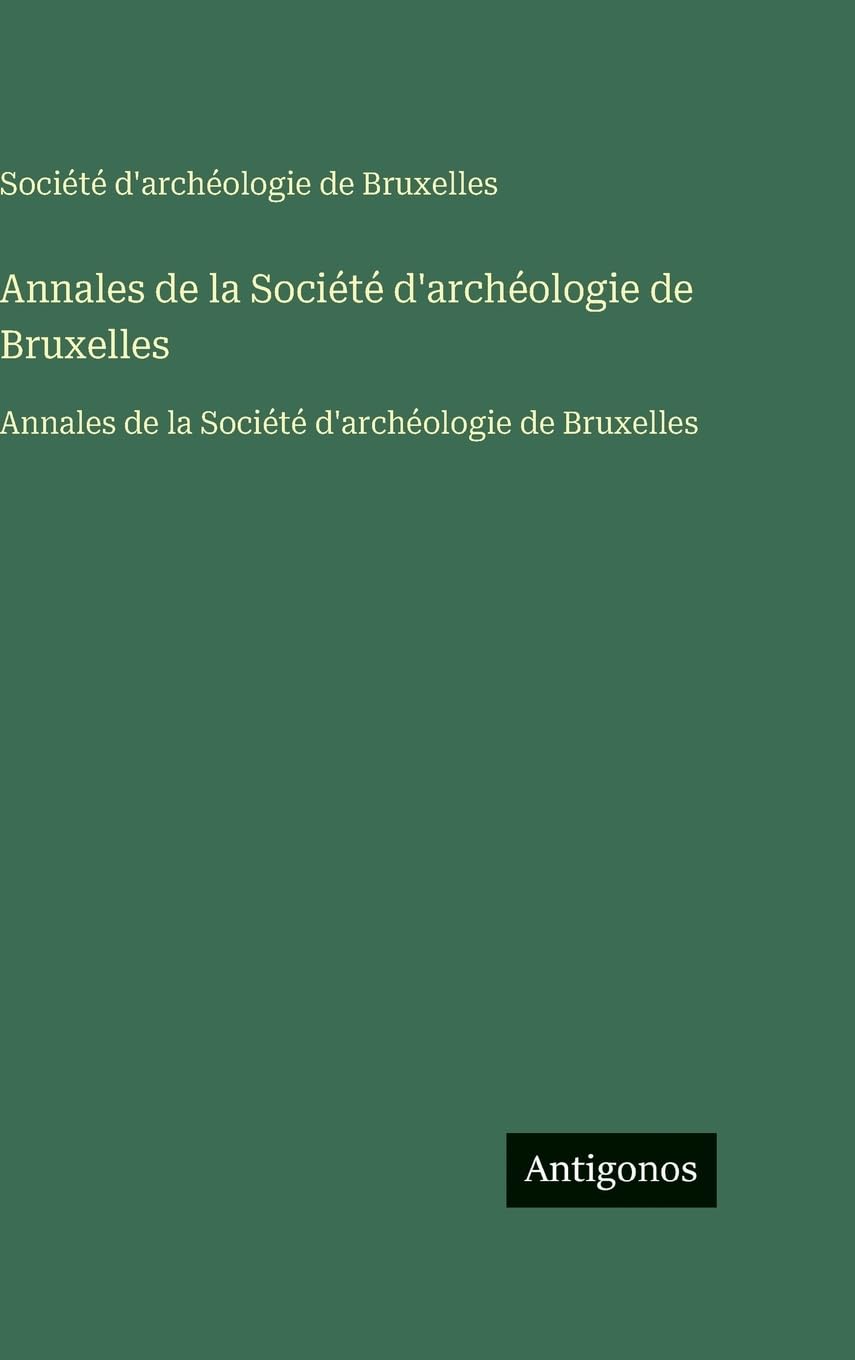 Annales de la Société d'archéologie de Bruxelles: Annales de la Société d'archéologie de Bruxelles Classics