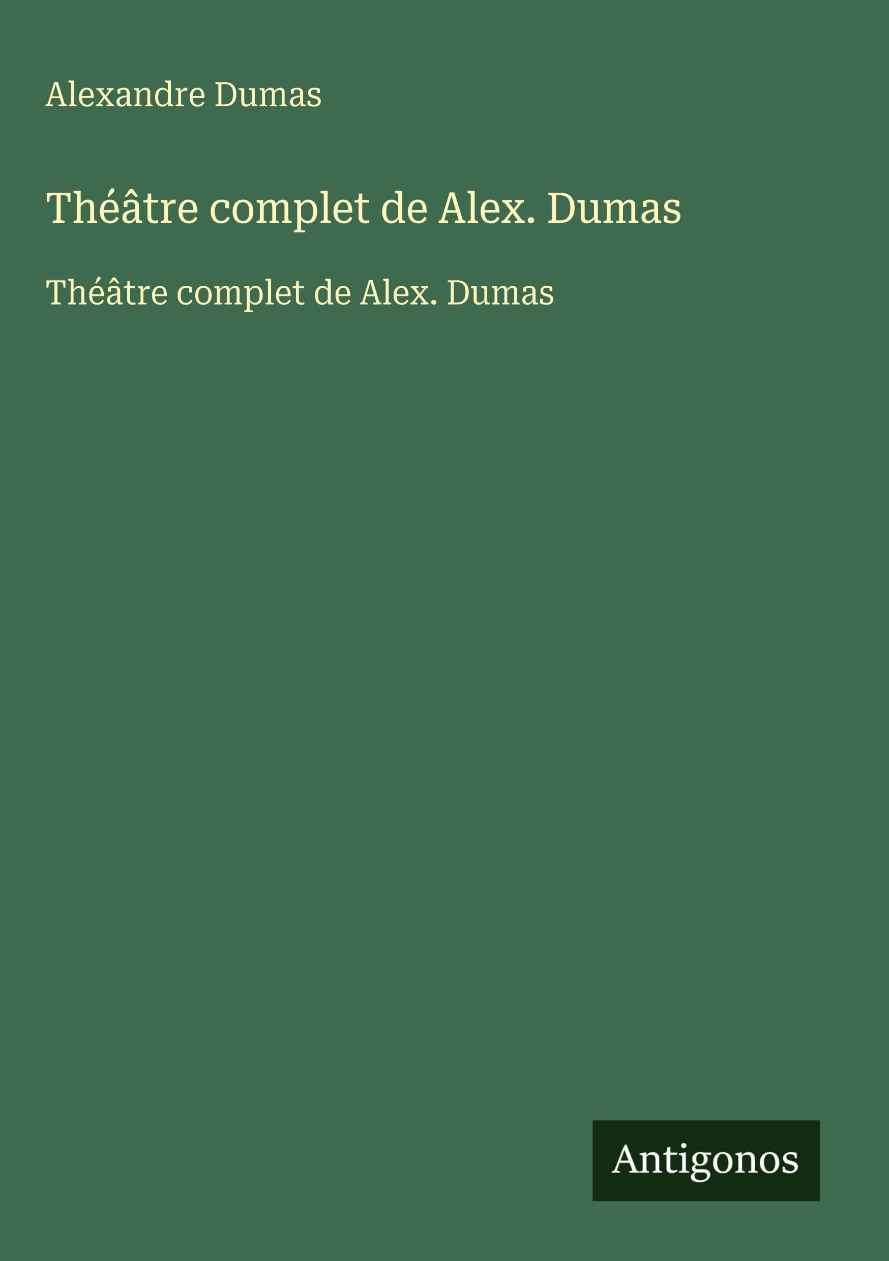 Théâtre complet de Alex. Dumas: Théâtre complet de Alex. Dumas Contemporary literature