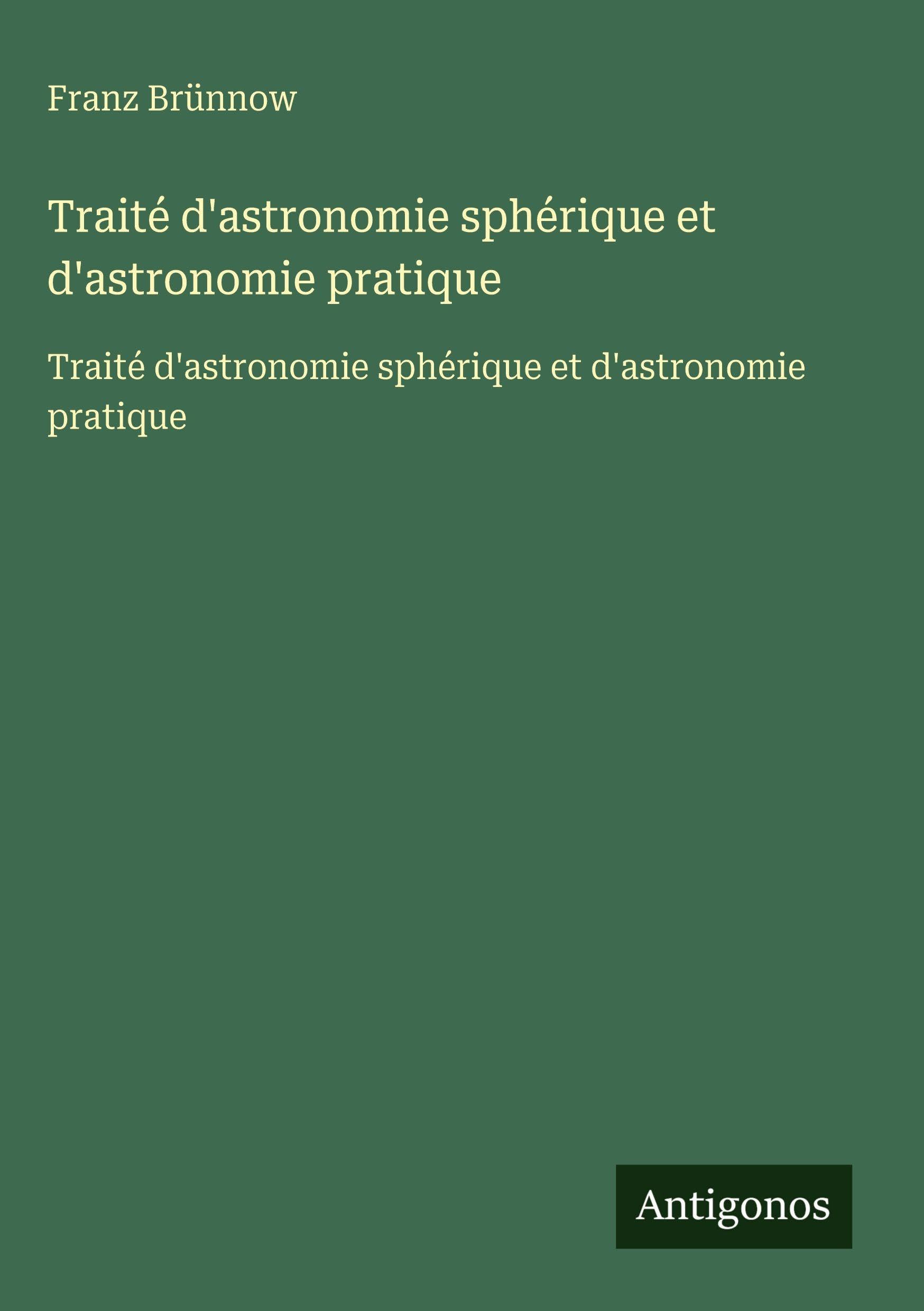 Traité d'astronomie sphérique et d'astronomie pratique: Traité d'astronomie sphérique et d'astronomie pratique Classics