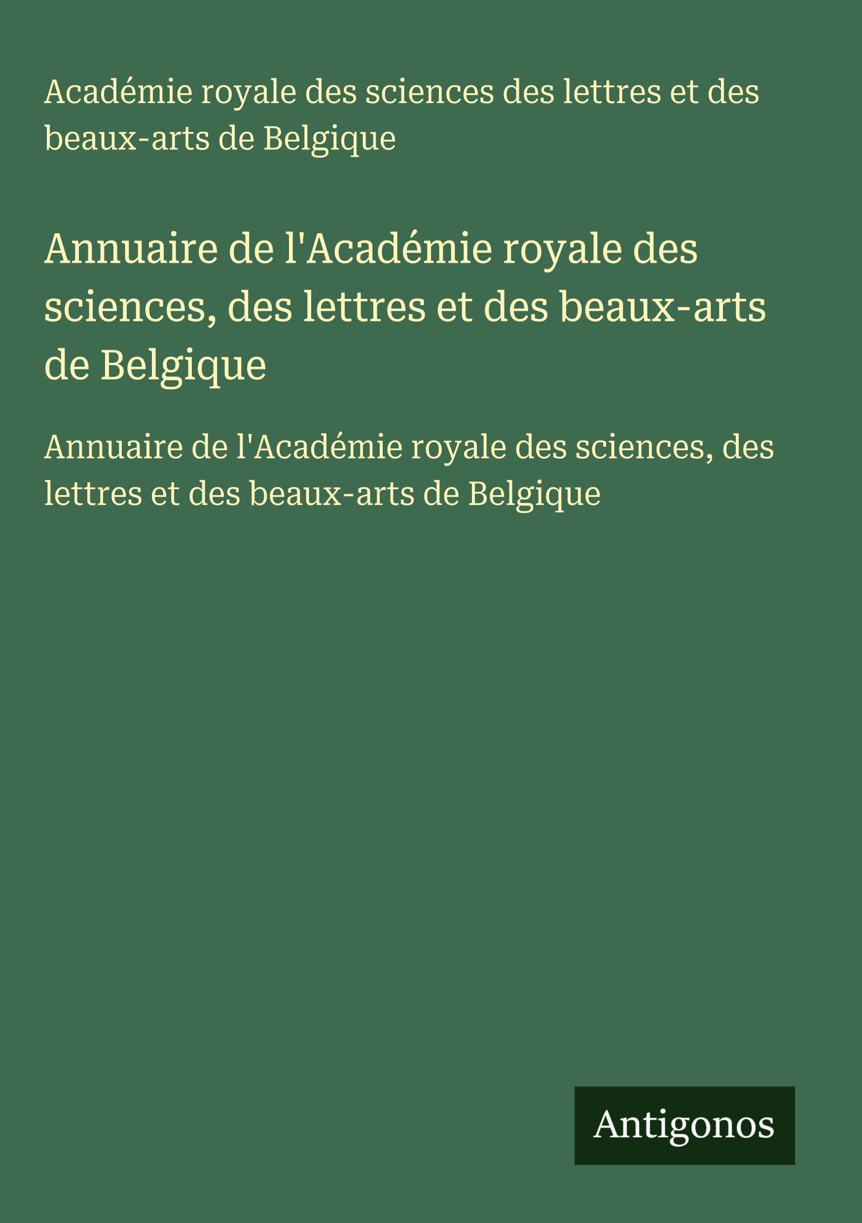 Annuaire de l'Académie royale des sciences, des lettres et des beaux-arts de Belgique: Annuaire de l'Académie royale des sciences, des lettres et des beaux-arts de Belgique Classics