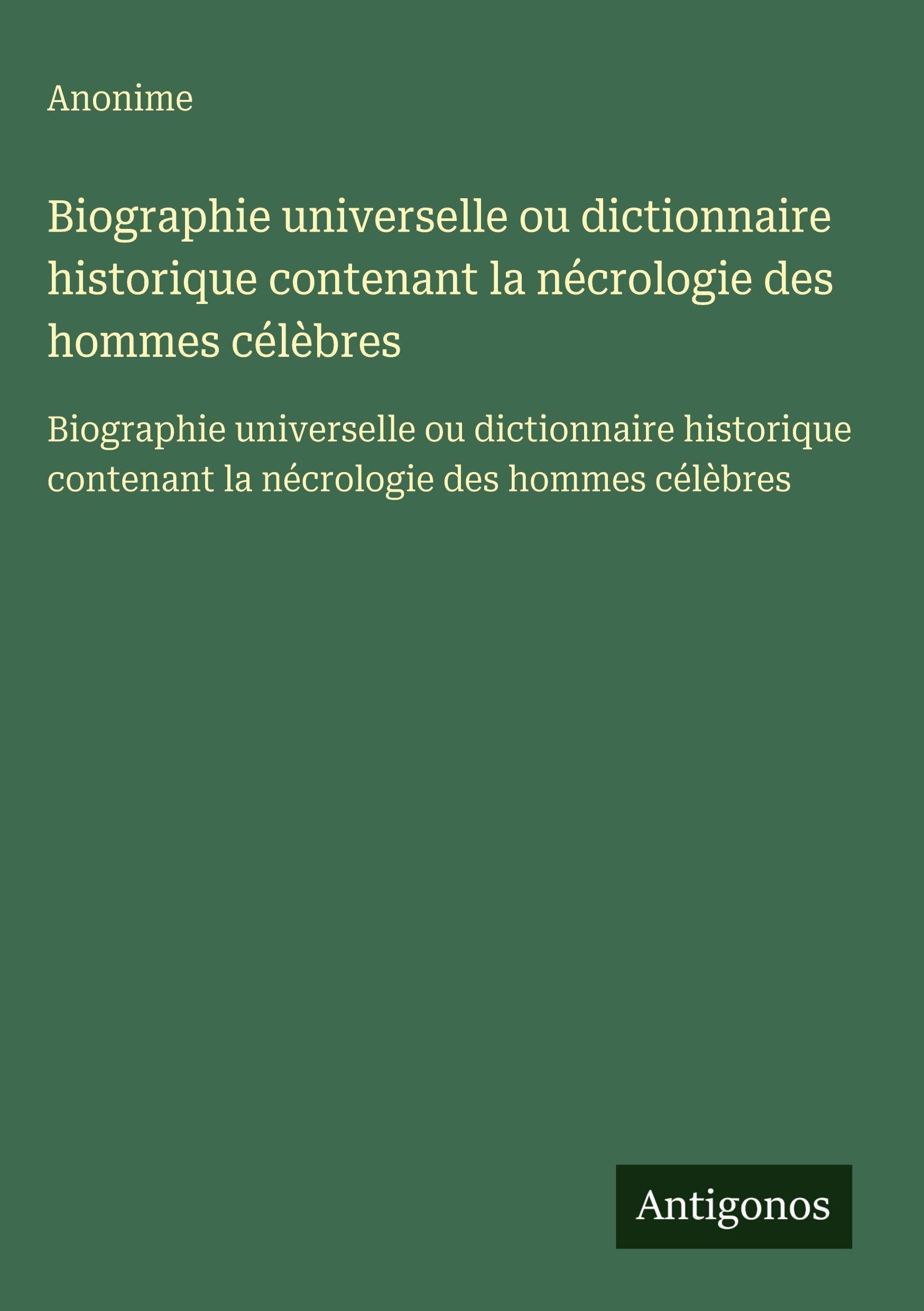 Biographie universelle ou dictionnaire historique contenant la nécrologie des hommes célèbres Classics