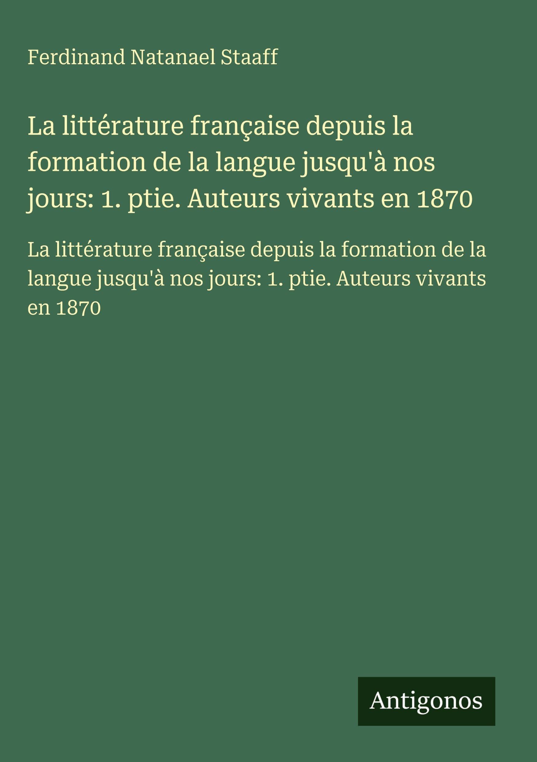 La littérature française depuis la formation de la langue jusqu'à nos jours: 1. ptie. Auteurs vivants en 1870 Classics