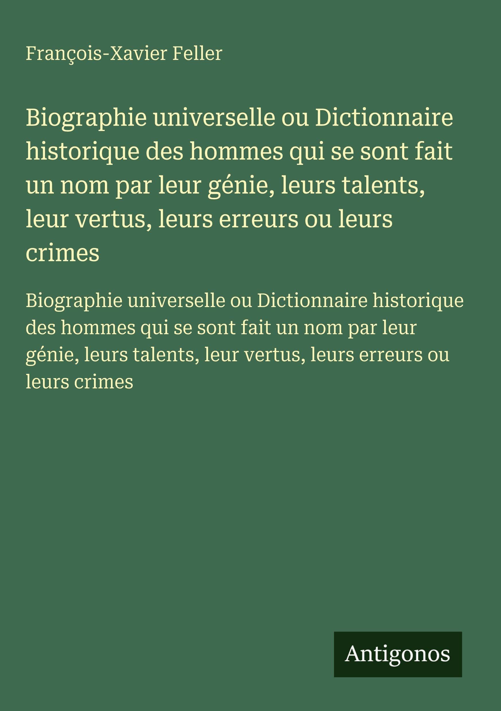 Biographie universelle ou Dictionnaire historique des hommes qui se sont fait un nom par leur génie, leurs talents, leur vertus, leurs erreurs ou leurs crimes Classics