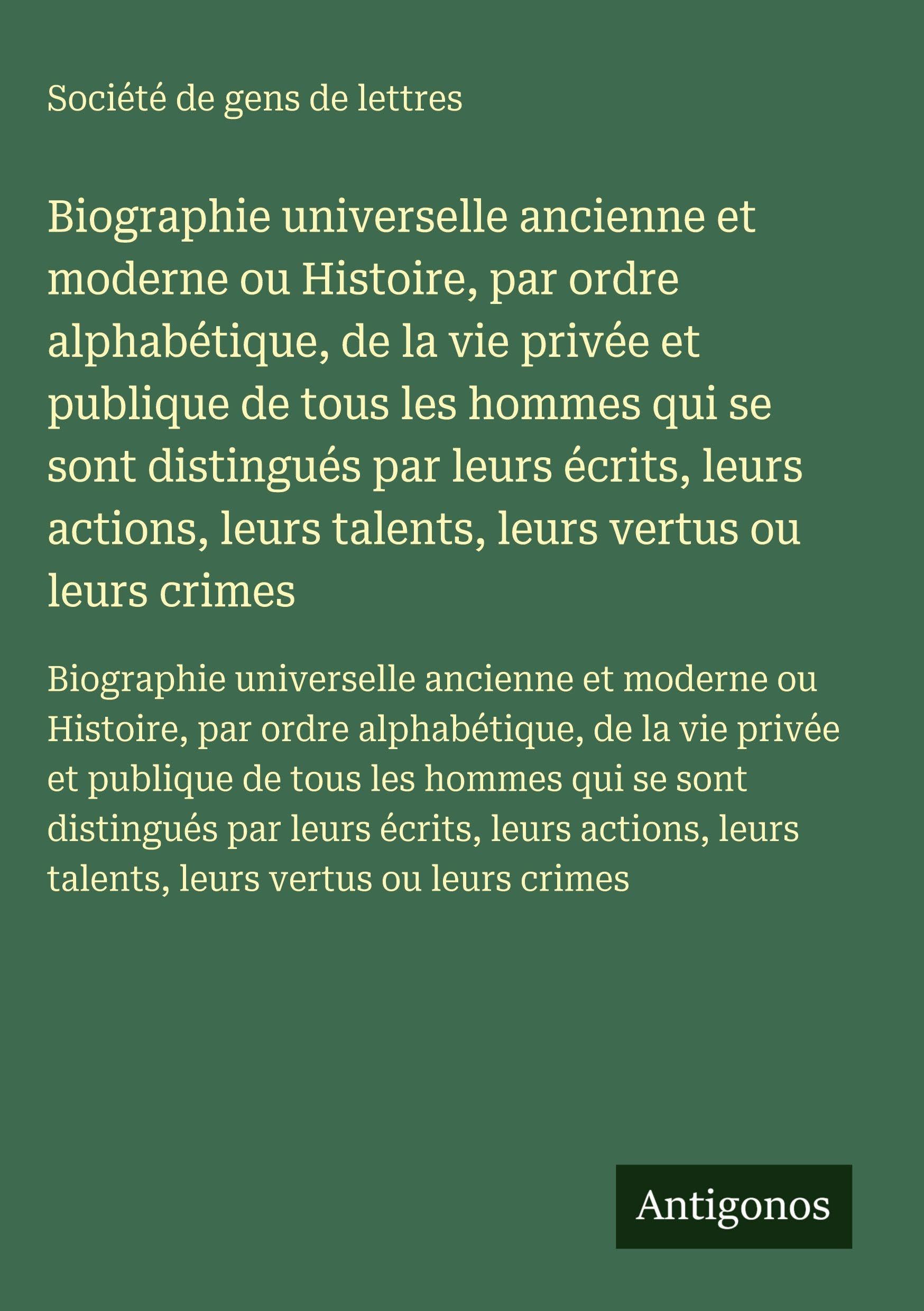 Biographie universelle ancienne et moderne ou Histoire, par ordre alphabétique, de la vie privée et publique de tous les hommes qui se sont distingués par leurs écrits, leurs actions, leurs talents, leurs vertus ou leurs crimes Classics