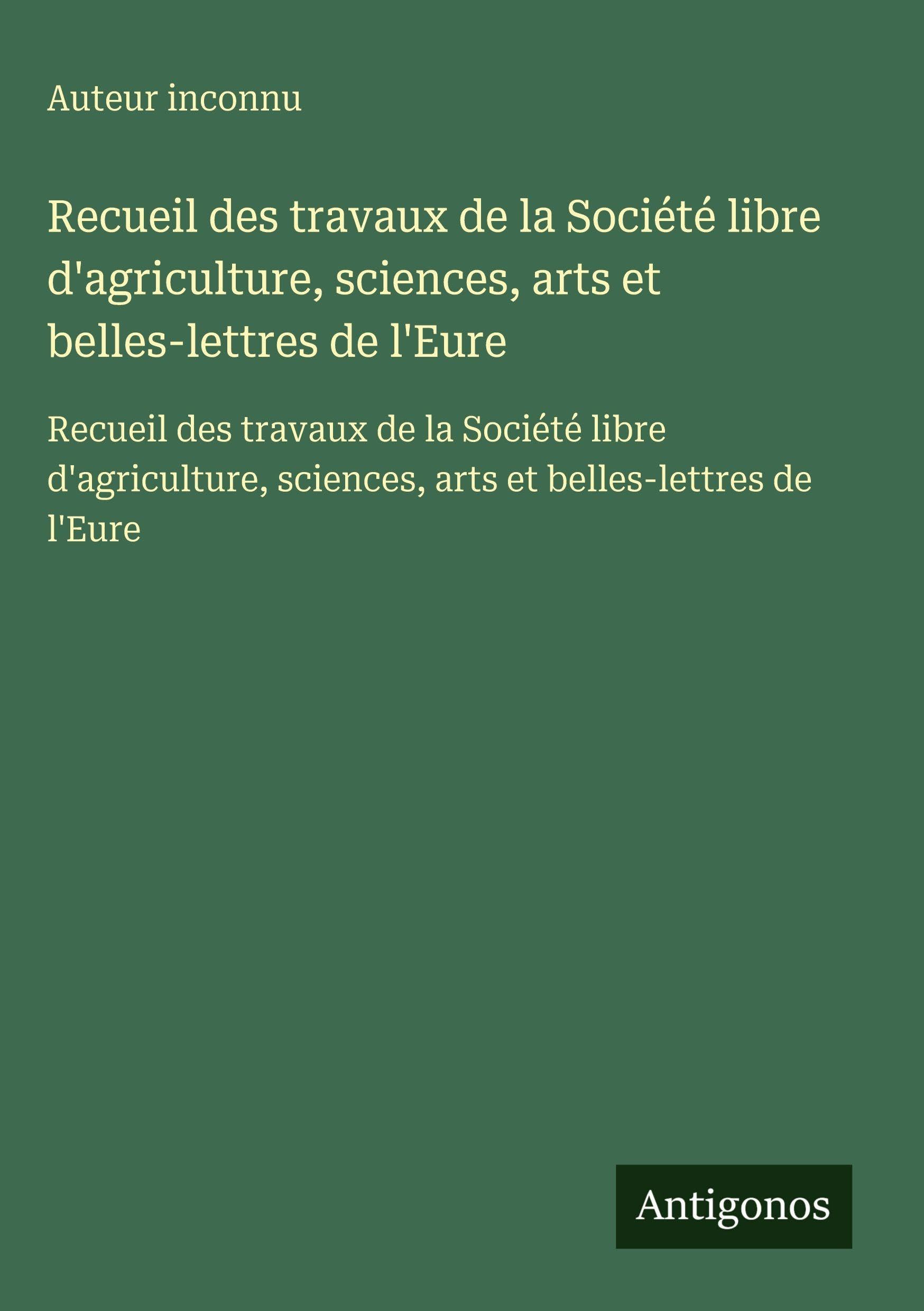 Recueil des travaux de la Société libre d'agriculture, sciences, arts et belles-lettres de l'Eure Classics