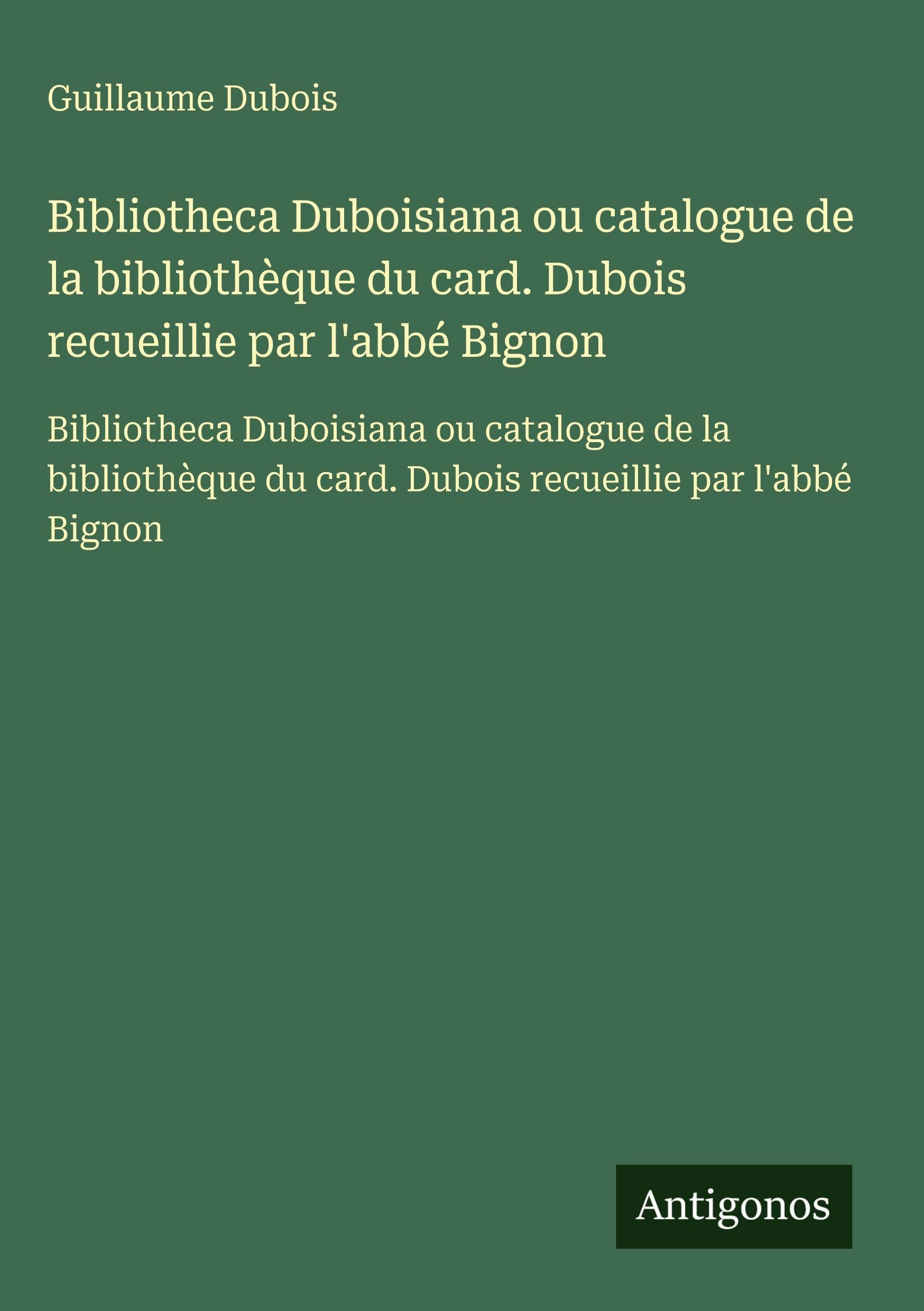 Bibliotheca Duboisiana ou catalogue de la bibliothèque du card. Dubois recueillie par l'abbé Bignon Classics