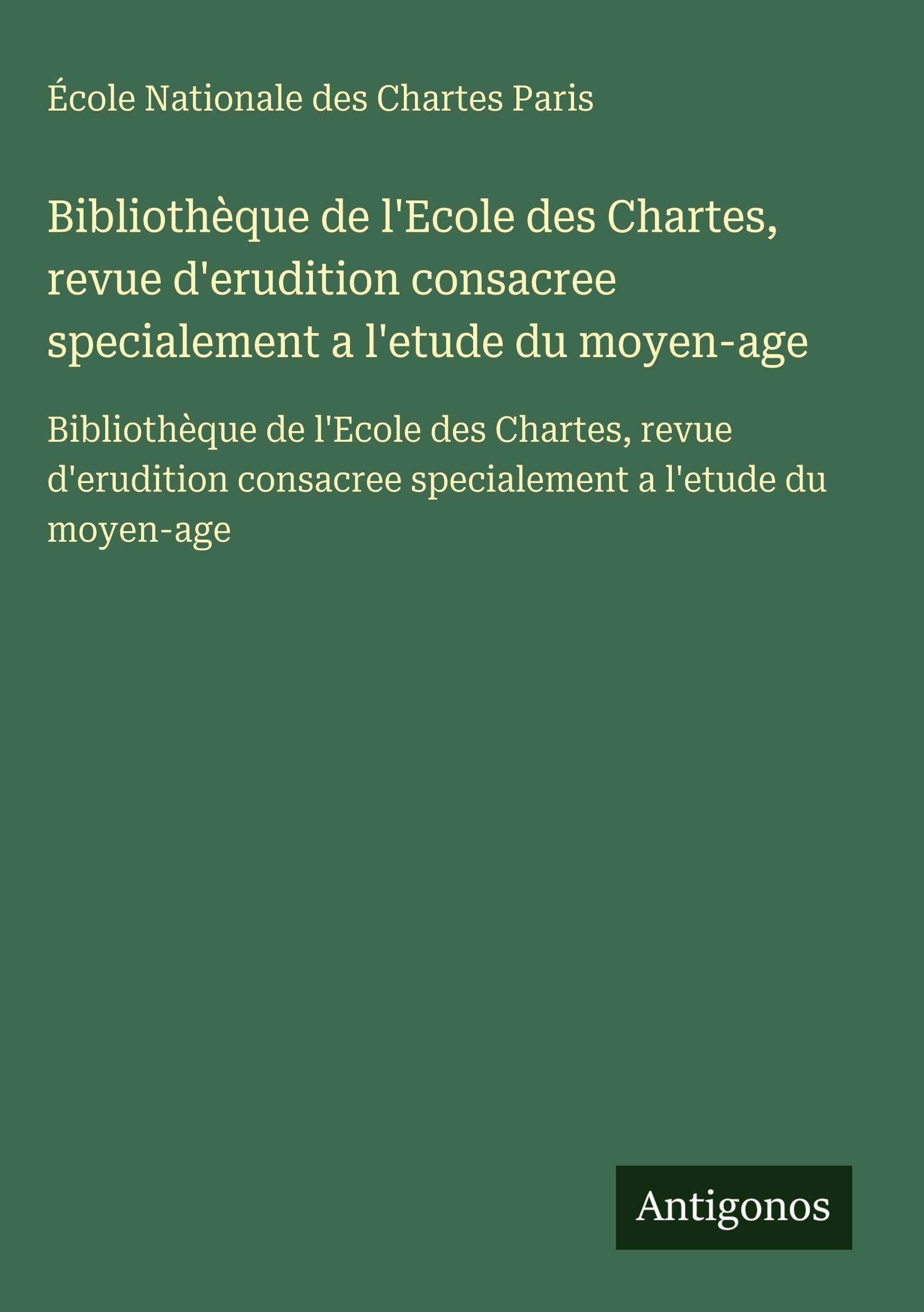 Bibliothèque de l'Ecole des Chartes, revue d'erudition consacree specialement a l'etude du moyen-age Classics