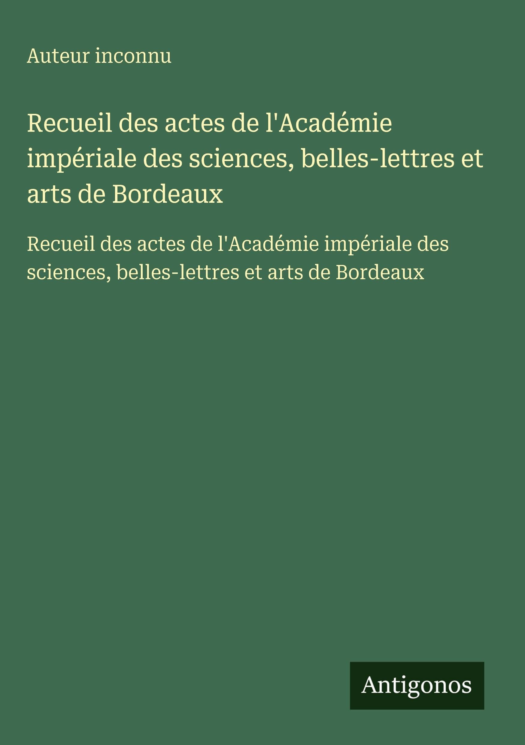 Recueil des actes de l'Académie impériale des sciences, belles-lettres et arts de Bordeaux Classics
