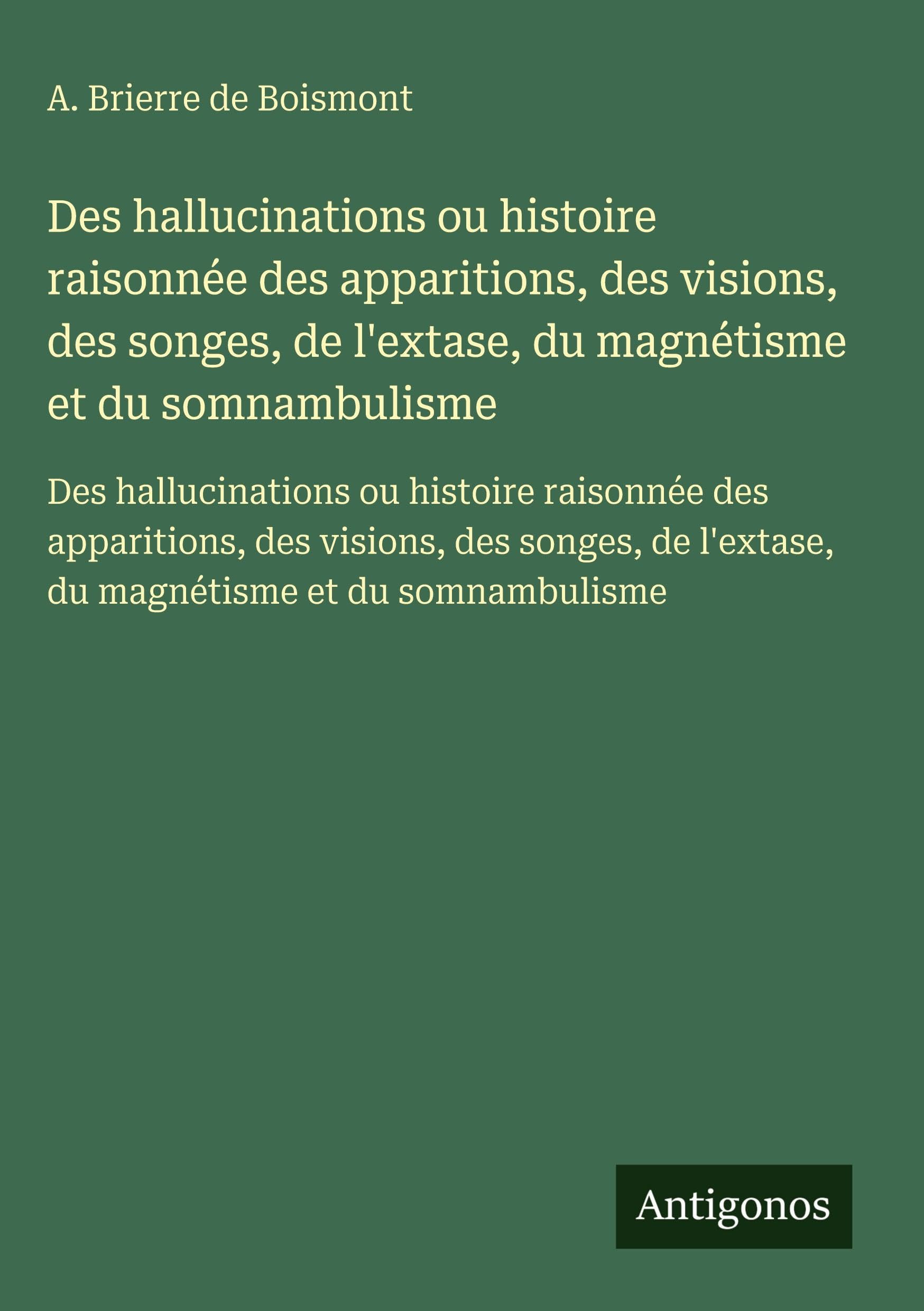 Des hallucinations ou histoire raisonnée des apparitions, des visions, des songes, de l'extase, du magnétisme et du somnambulisme Classics
