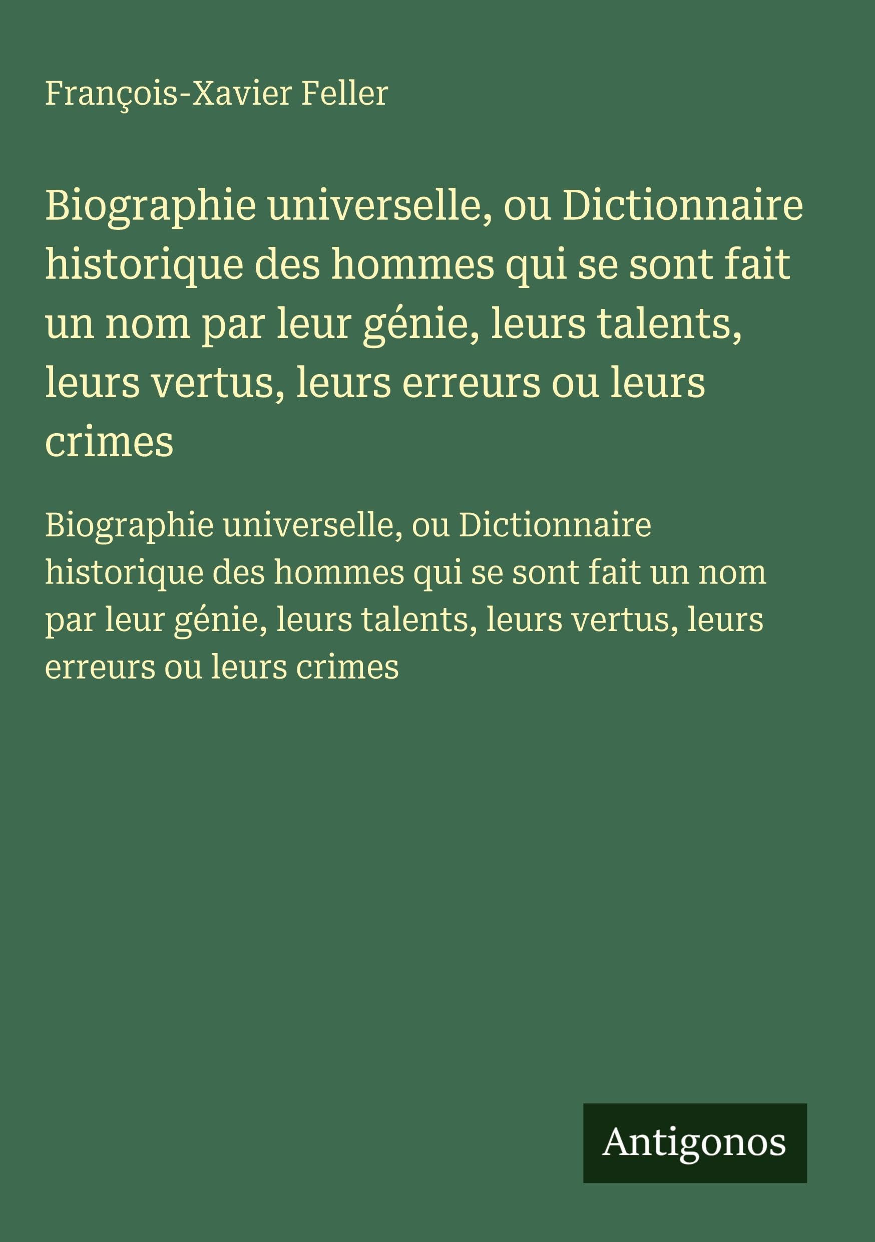 Biographie universelle, ou Dictionnaire historique des hommes qui se sont fait un nom par leur génie, leurs talents, leurs vertus, leurs erreurs ou leurs crimes Classics