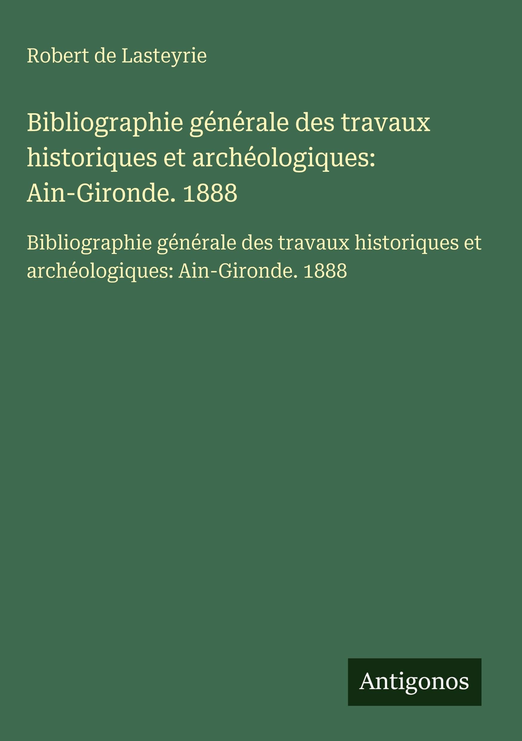 Bibliographie générale des travaux historiques et archéologiques: Ain-Gironde. 1888 Classics