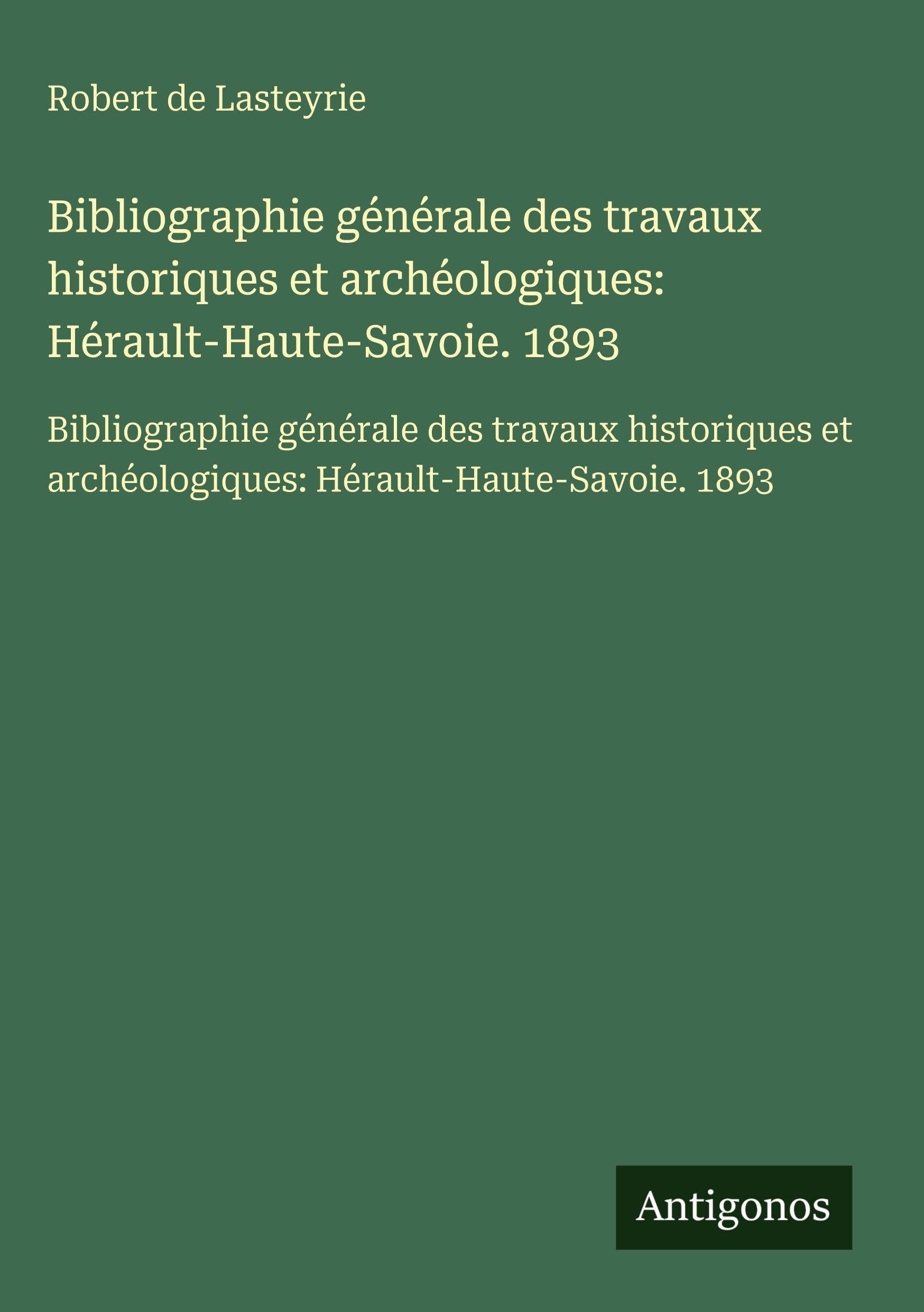 Bibliographie générale des travaux historiques et archéologiques: Hérault-Haute-Savoie. 1893 Classics