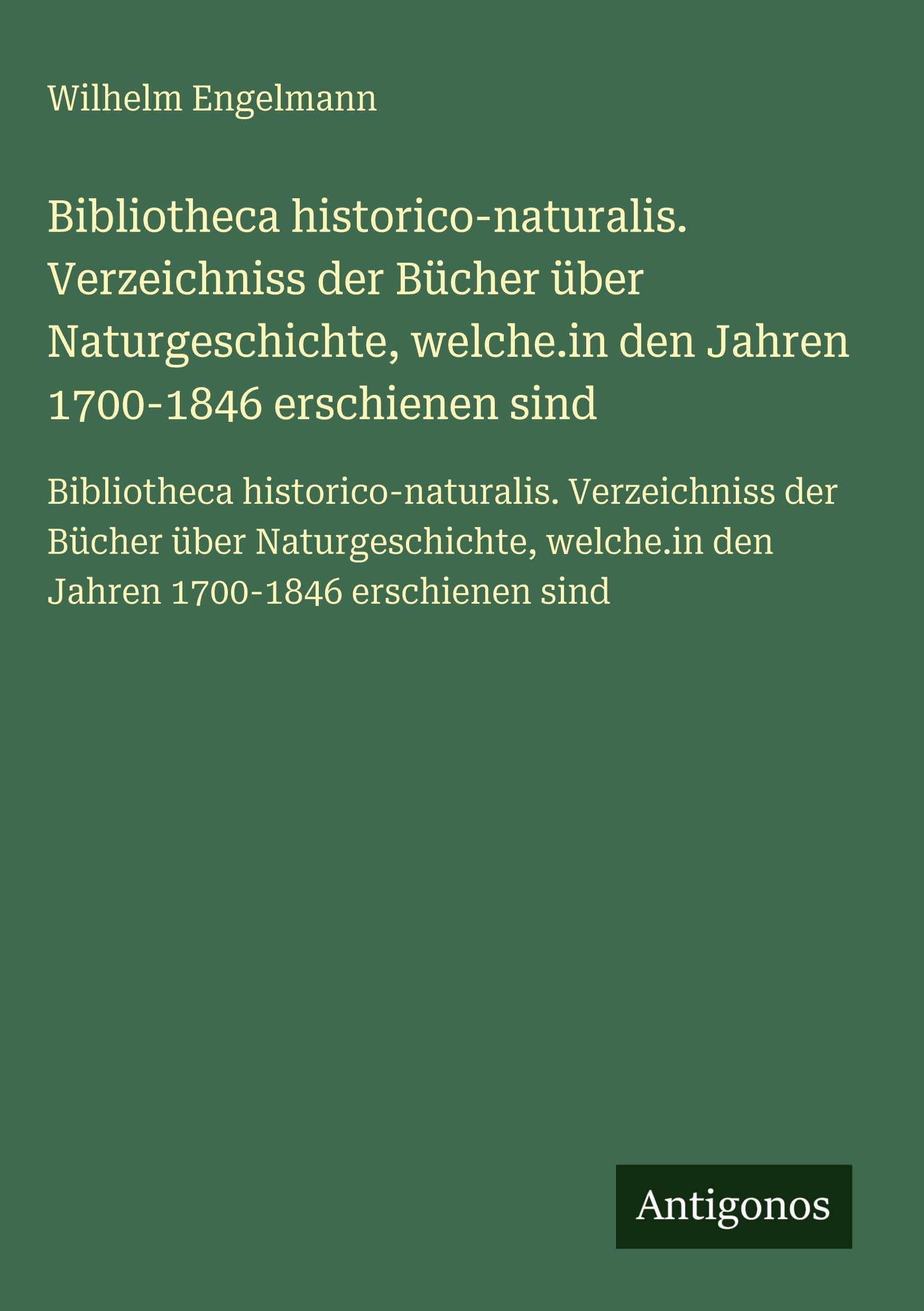 Bibliotheca historico-naturalis. Verzeichniss der Bücher über Naturgeschichte, welche.in den Jahren 1700-1846 erschienen sind Classics