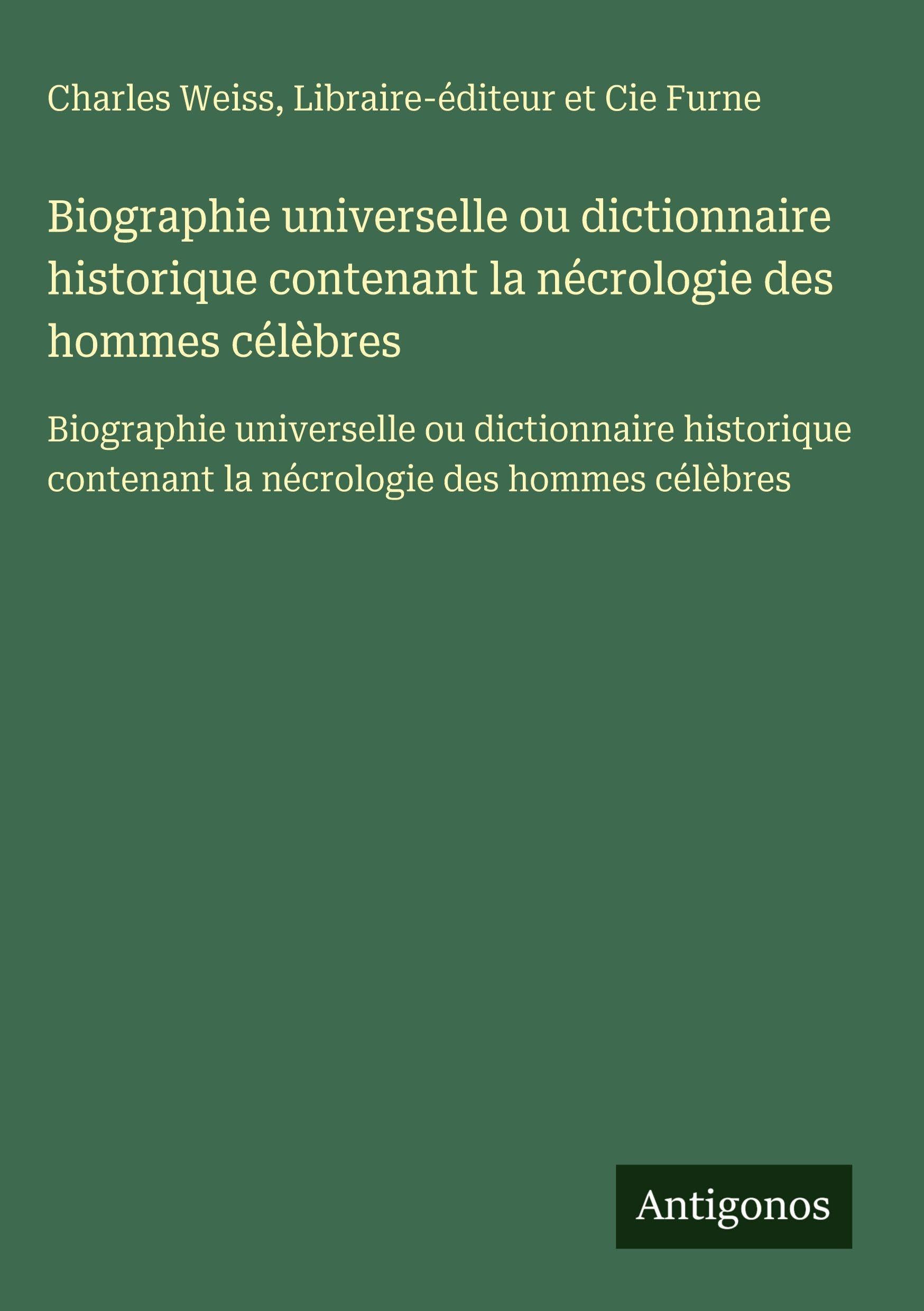 Biographie universelle ou dictionnaire historique contenant la nécrologie des hommes célèbres Classics
