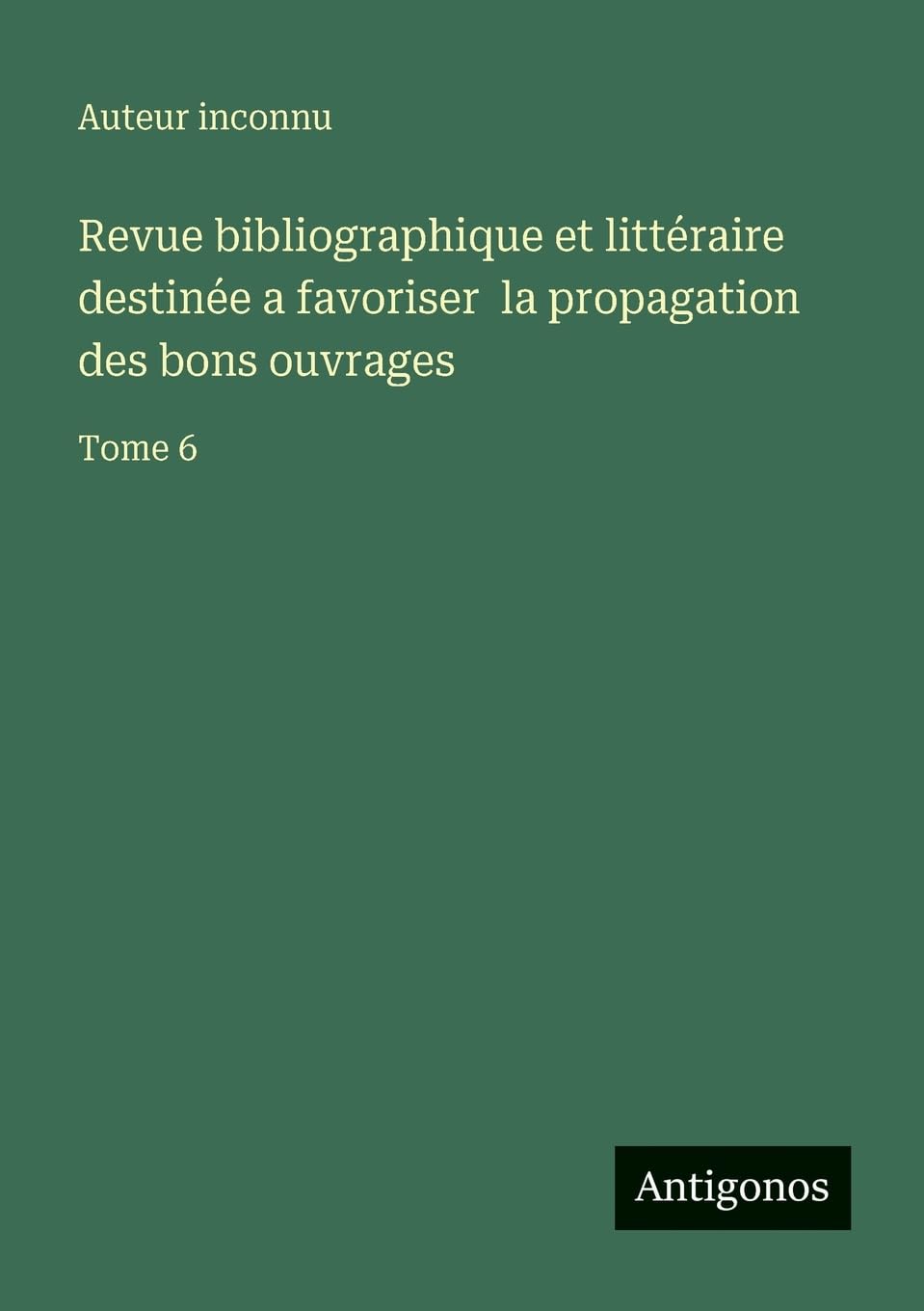 Revue bibliographique et littéraire destinée a favoriser  la propagation des bons ouvrages Contemporary literature