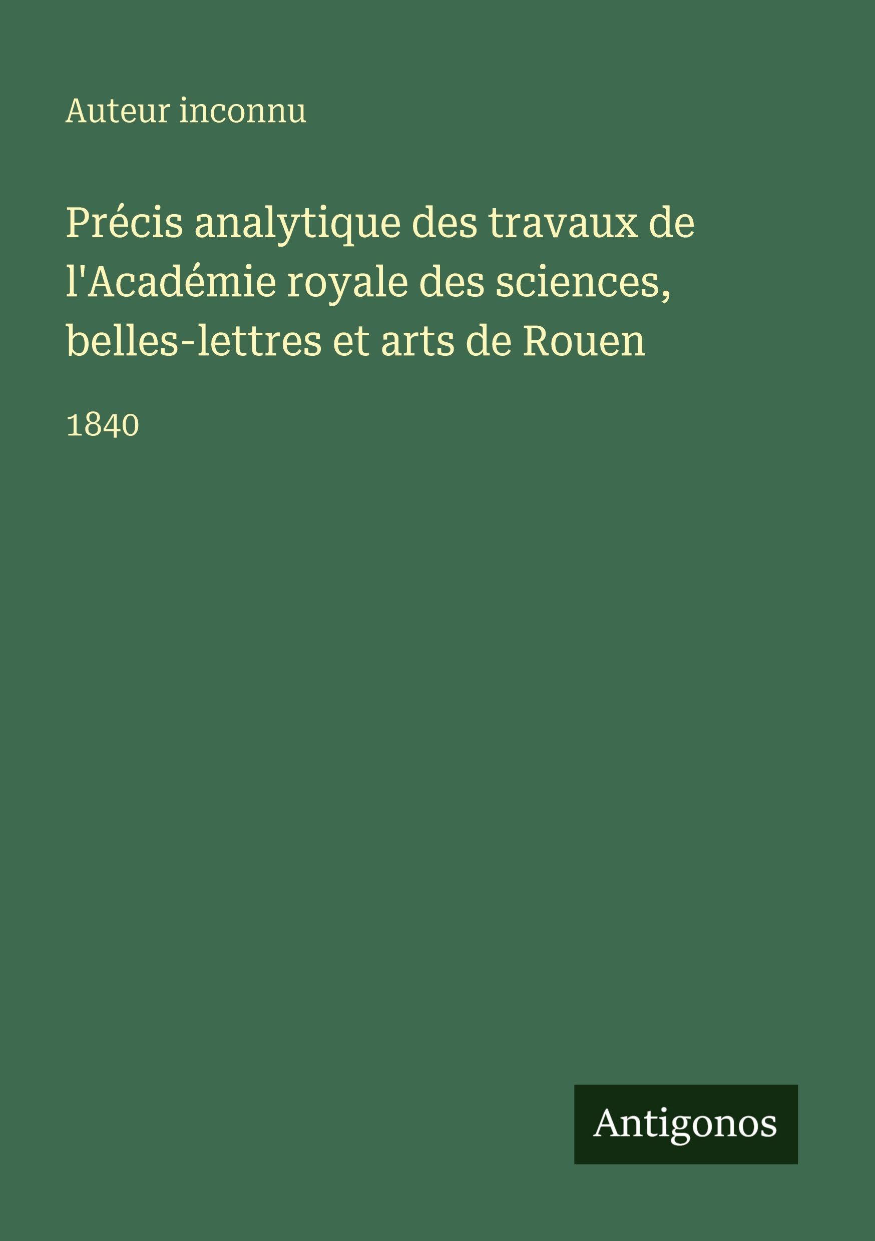Précis analytique des travaux de l'Académie royale des sciences, belles-lettres et arts de Rouen Classics