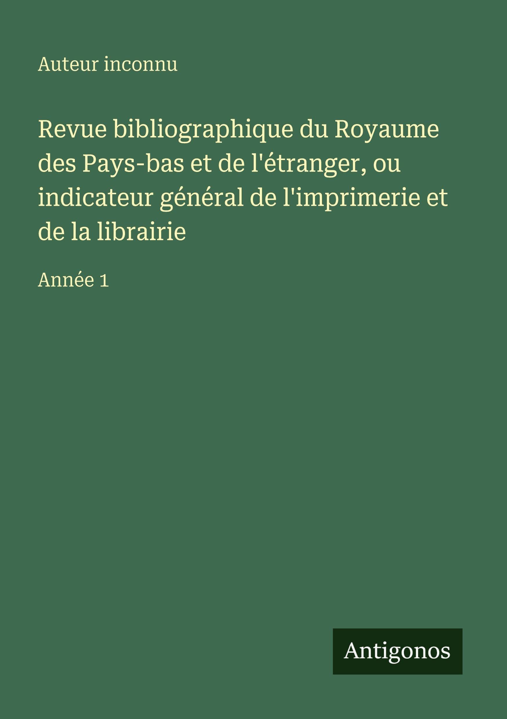 Revue bibliographique du Royaume des Pays-bas et de l'étranger, ou indicateur général de l'imprimerie et de la librairie Classics