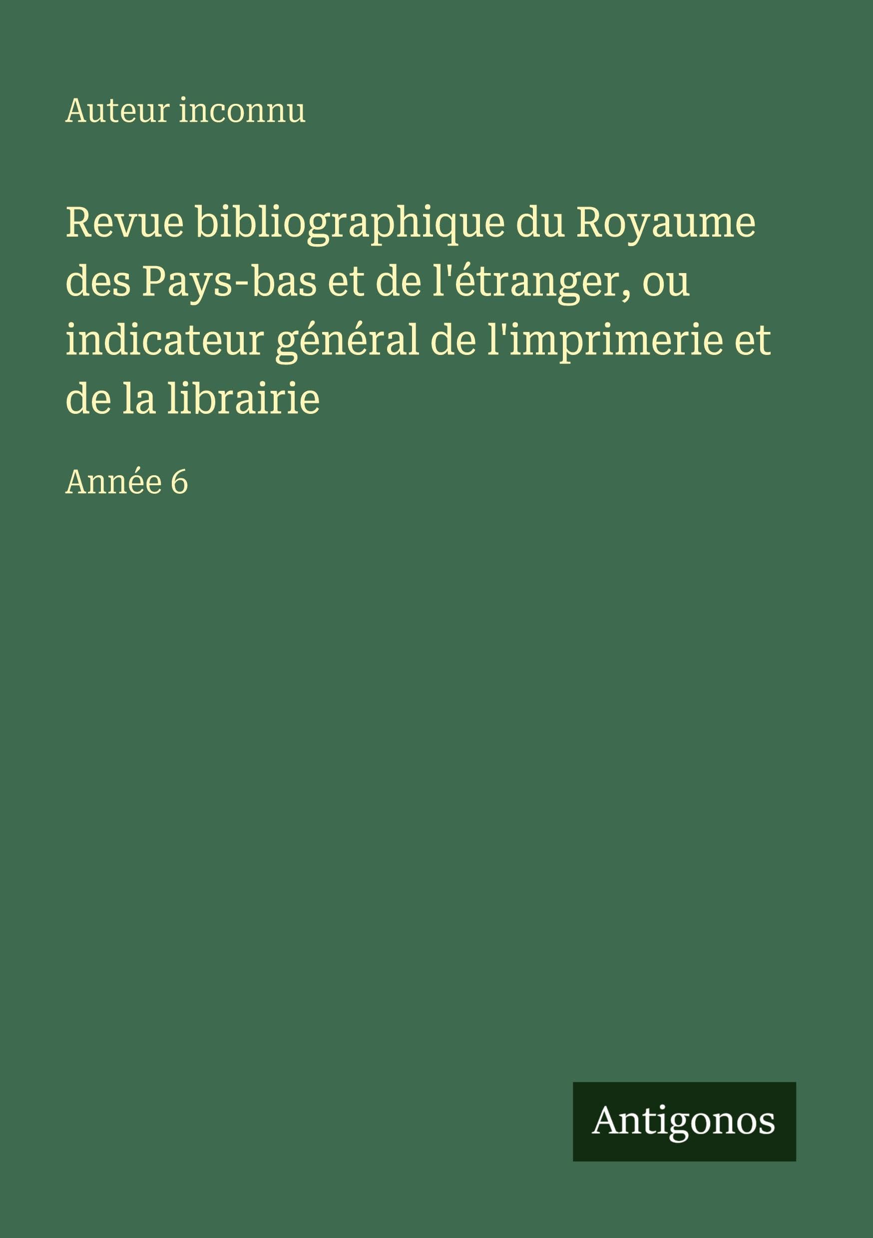 Revue bibliographique du Royaume des Pays-bas et de l'étranger, ou indicateur général de l'imprimerie et de la librairie Classics