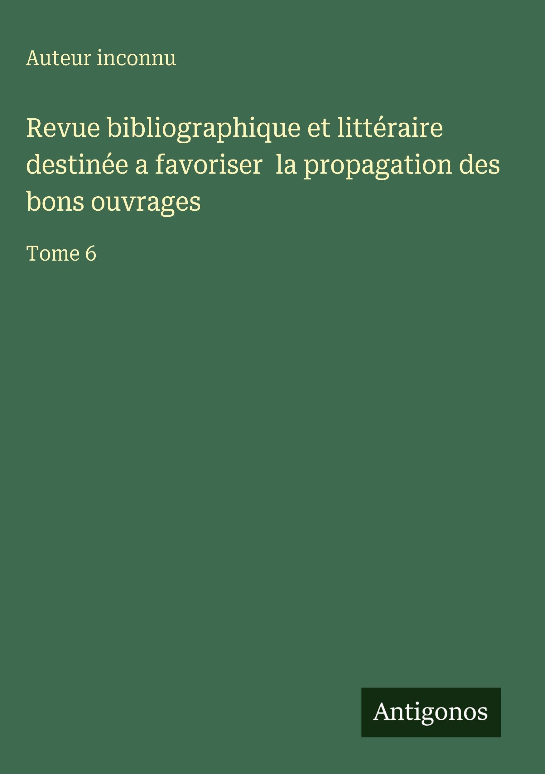 Revue bibliographique et littéraire destinée a favoriser  la propagation des bons ouvrages Contemporary literature