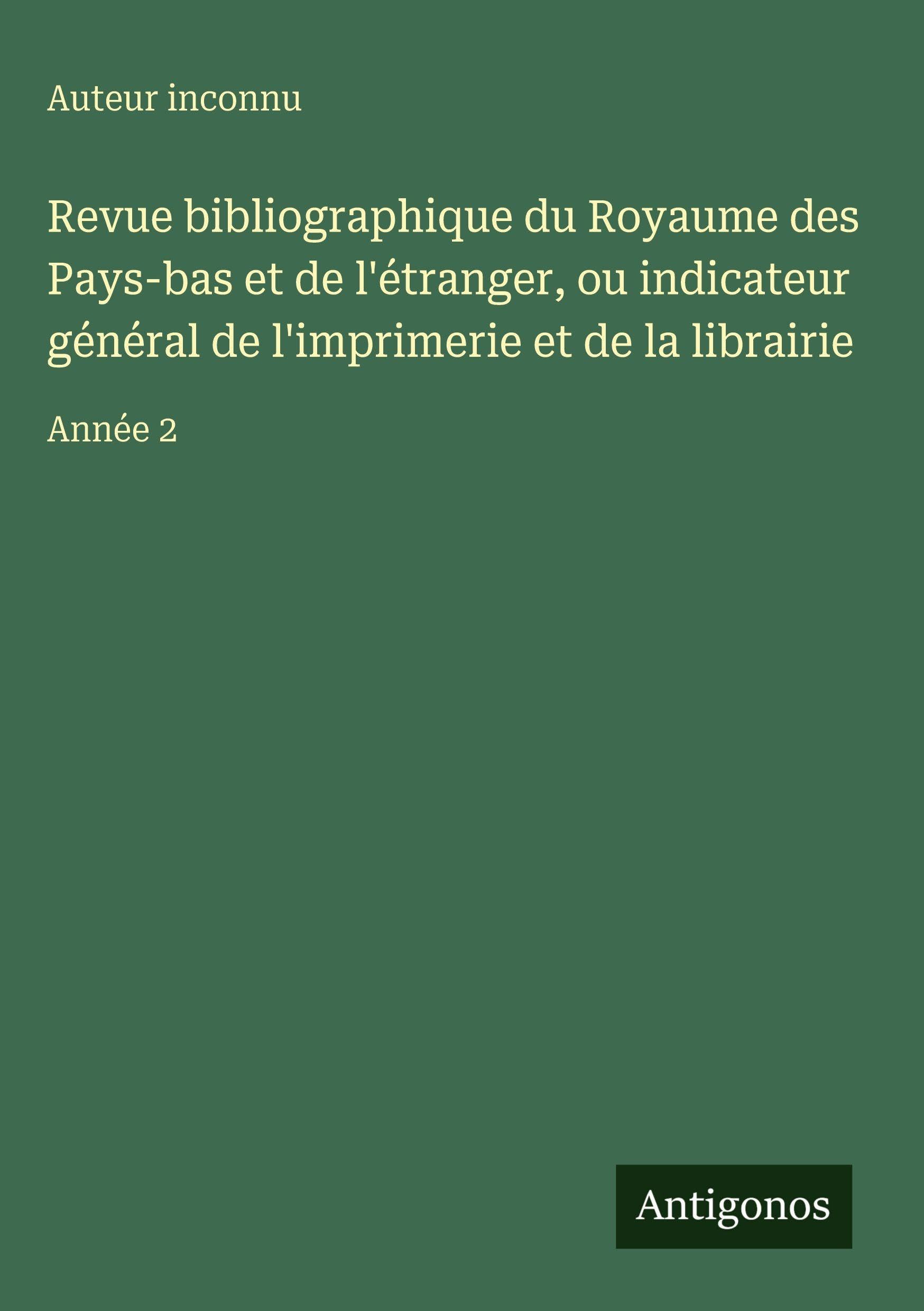 Revue bibliographique du Royaume des Pays-bas et de l'étranger, ou indicateur général de l'imprimerie et de la librairie Classics