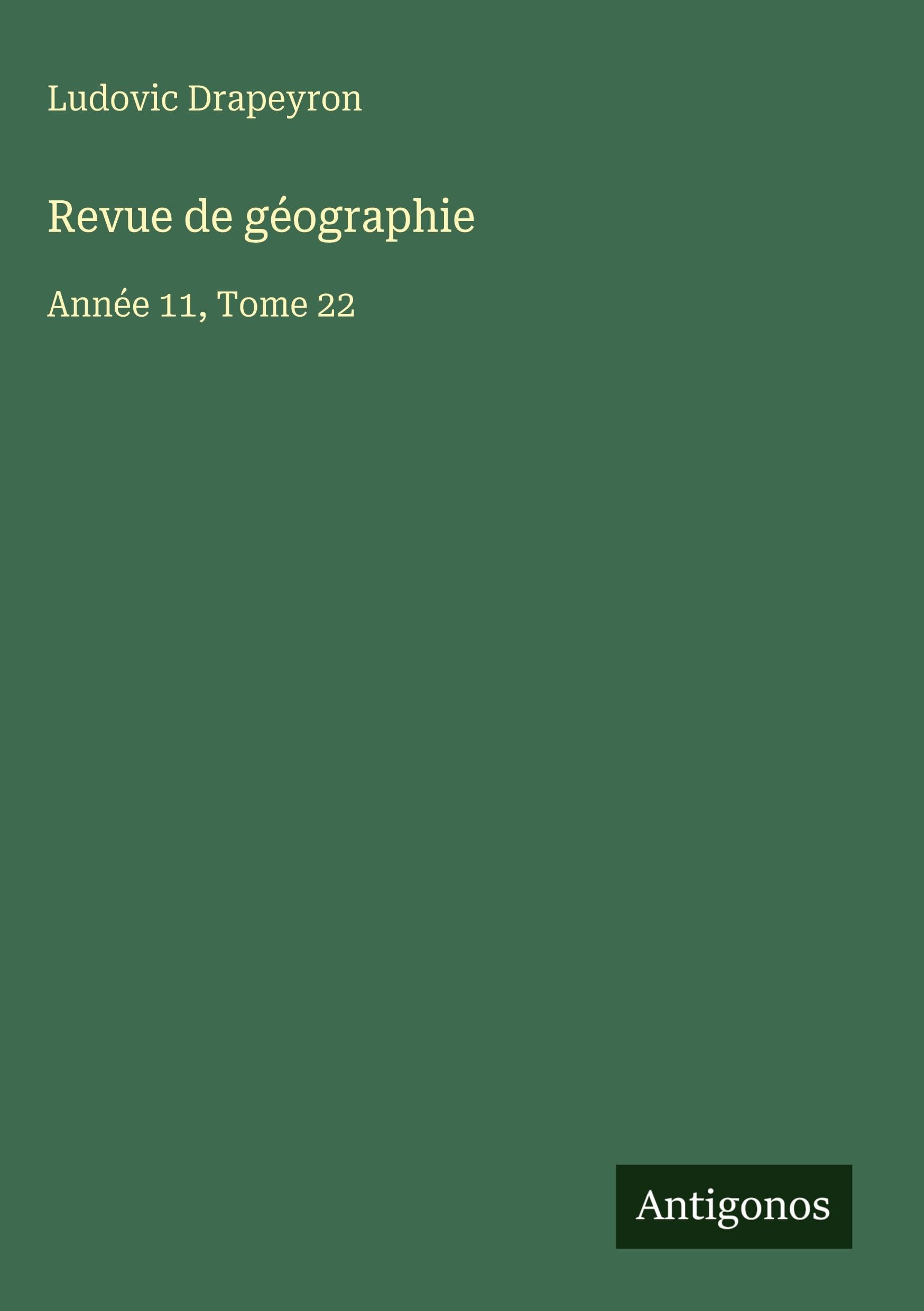 Revue de géographie: Année 11, Tome 22 Classics