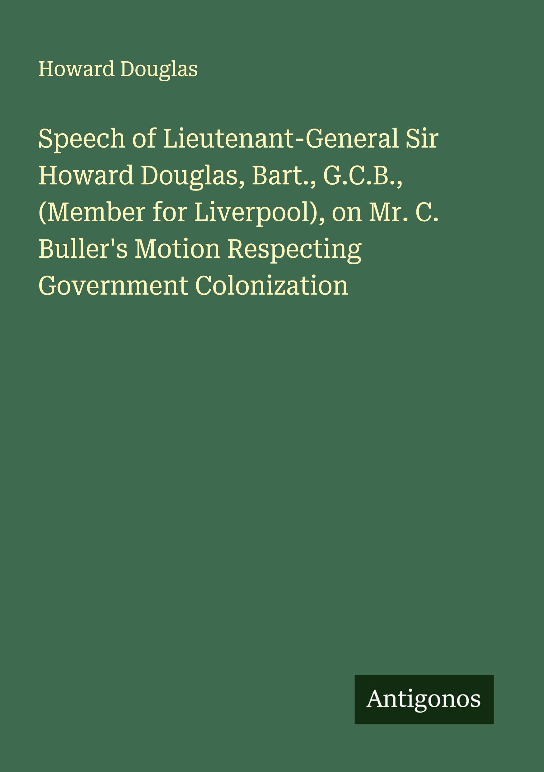 Speech of Lieutenant-General Sir Howard Douglas, Bart., G.C.B., (Member for Liverpool), on Mr. C. Buller's Motion Respecting Government Colonization Classics