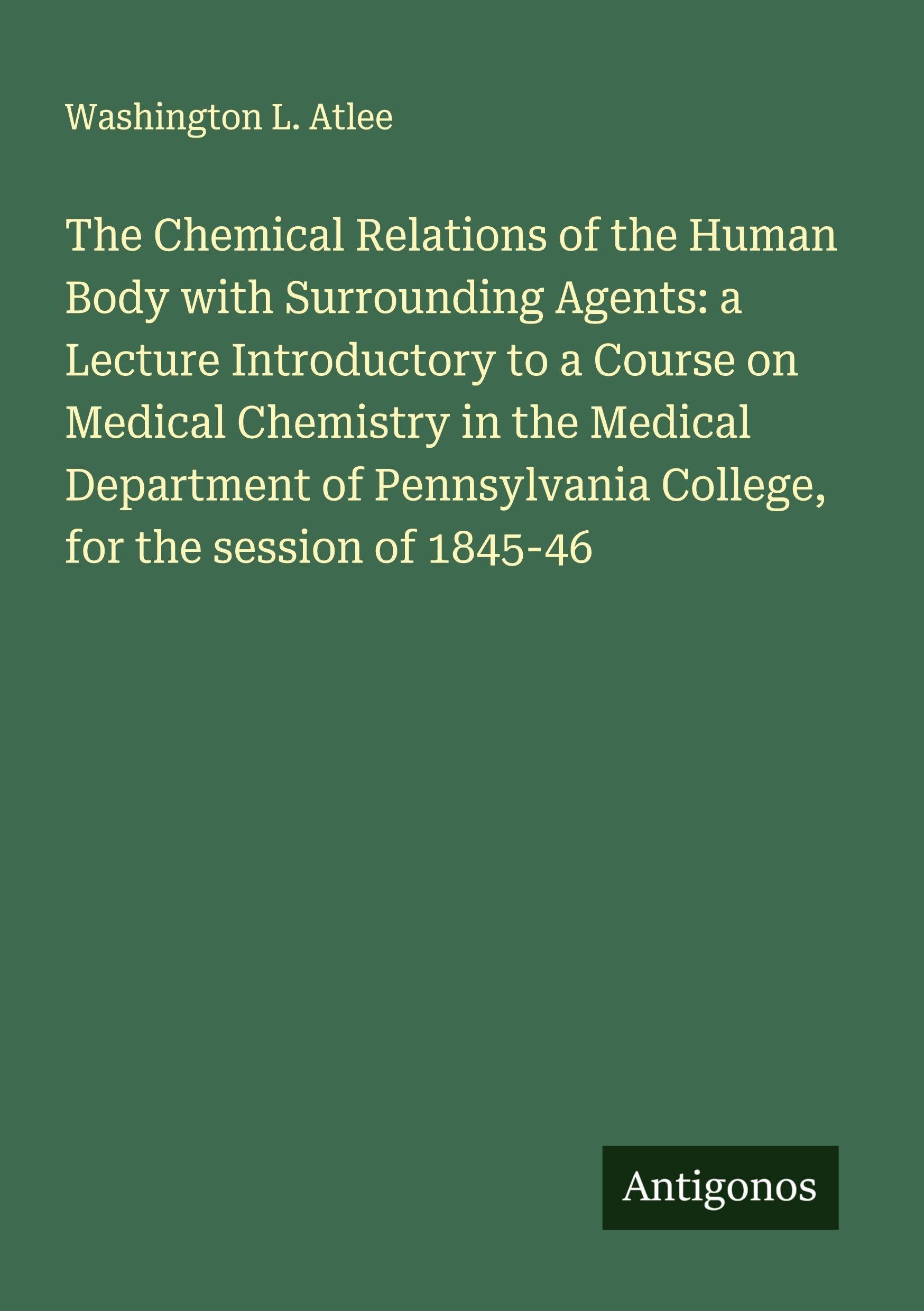 The Chemical Relations of the Human Body with Surrounding Agents: a Lecture Introductory to a Course on Medical Chemistry in the Medical Department of Pennsylvania College, for the session of 1845-46 Classics