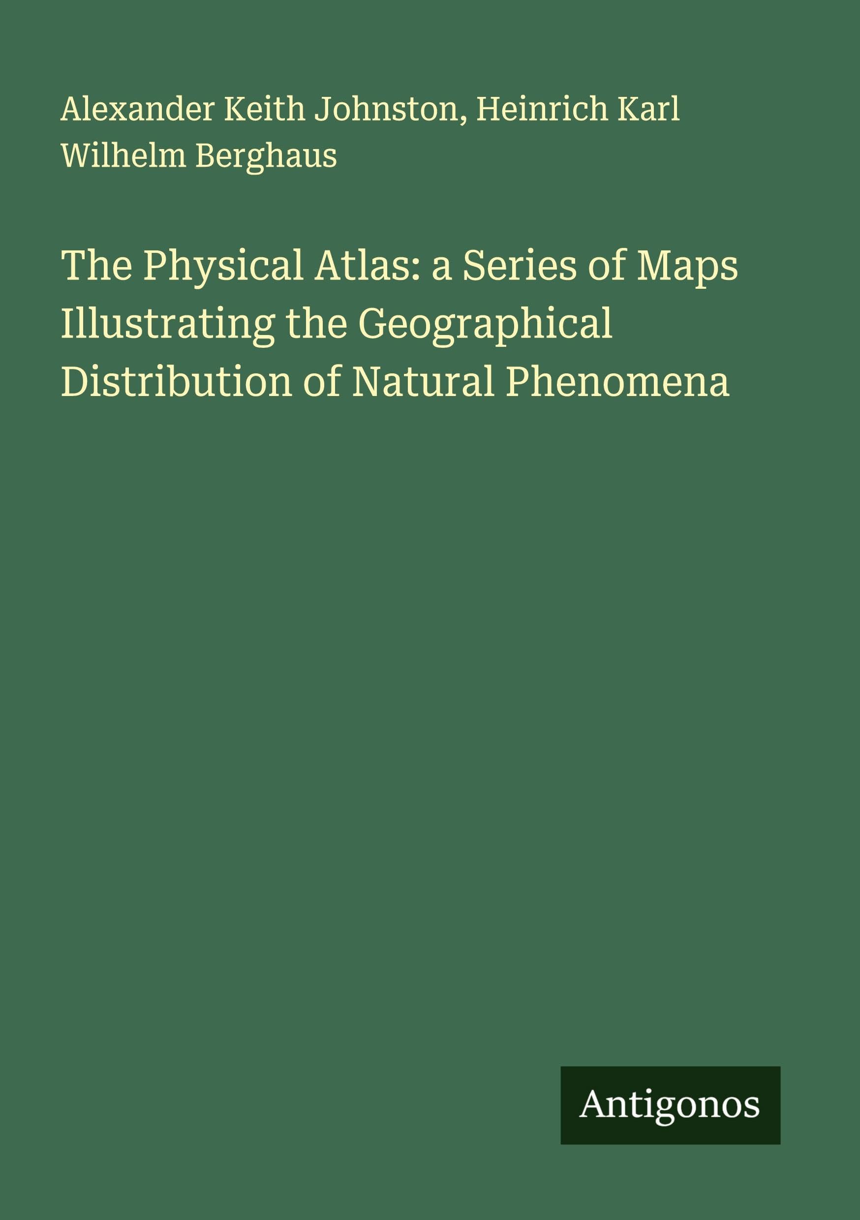 The Physical Atlas: a Series of Maps Illustrating the Geographical Distribution of Natural Phenomena Classics