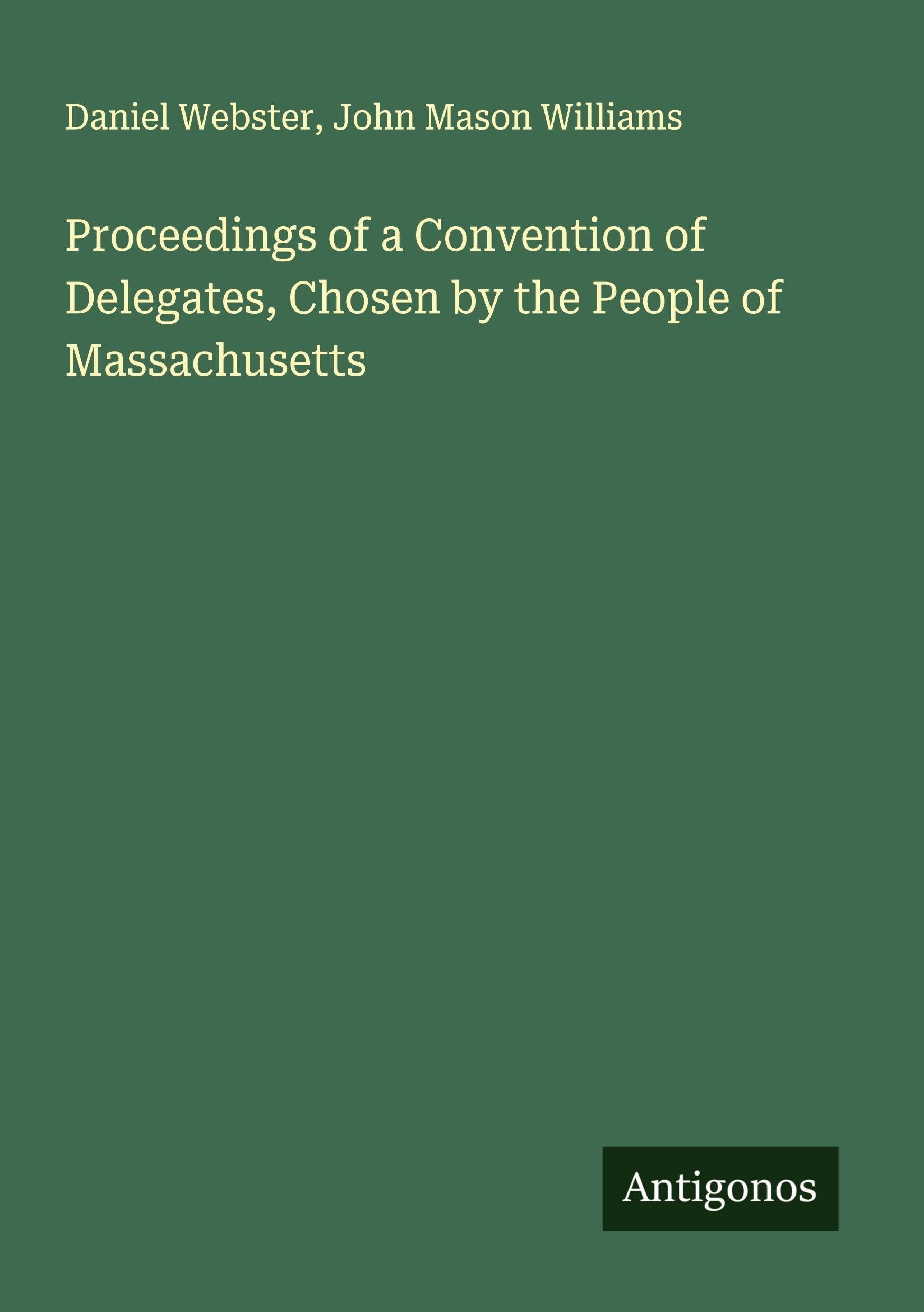 Proceedings of a Convention of Delegates, Chosen by the People of Massachusetts Classics