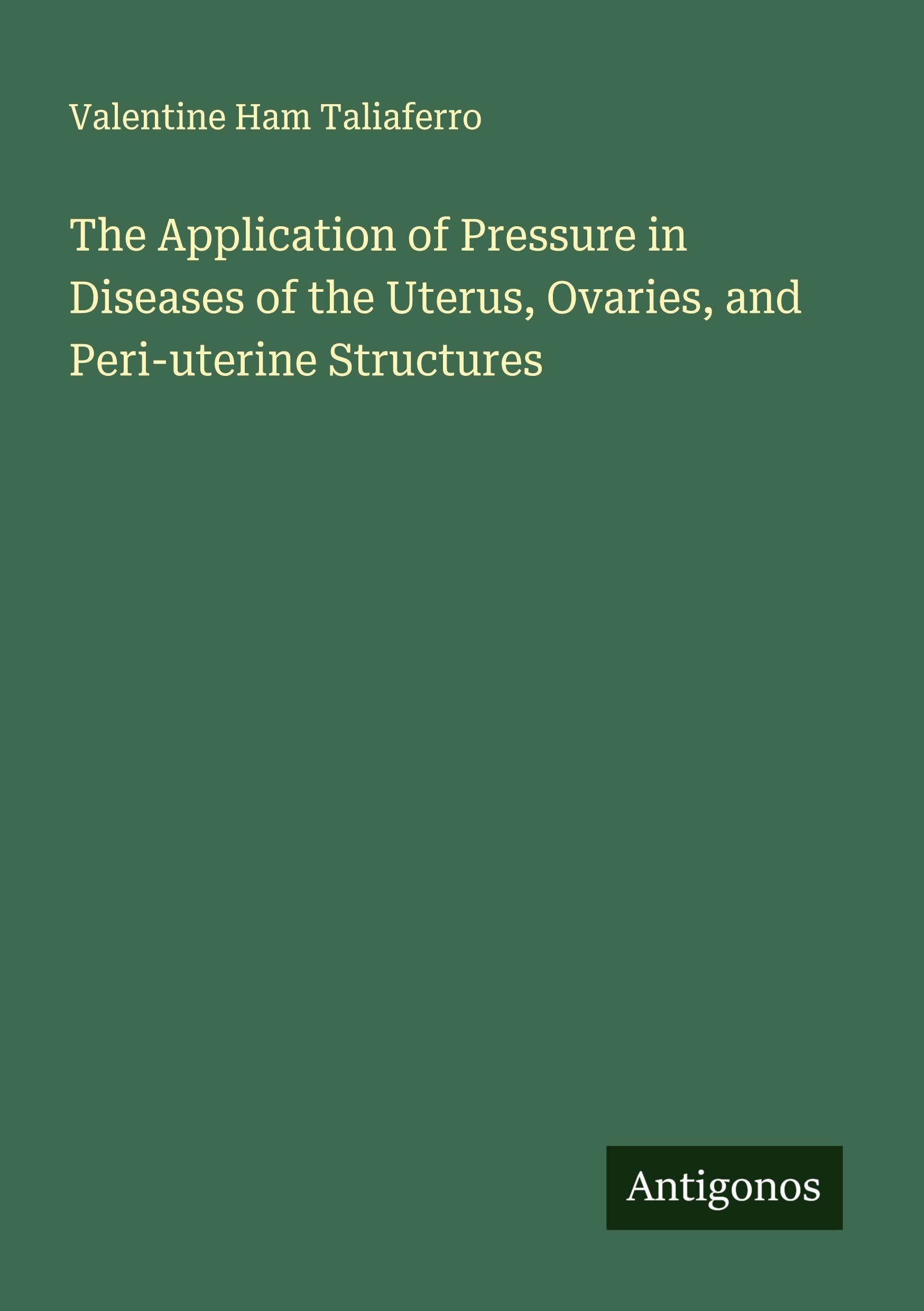 The Application of Pressure in Diseases of the Uterus, Ovaries, and Peri-uterine Structures Classics