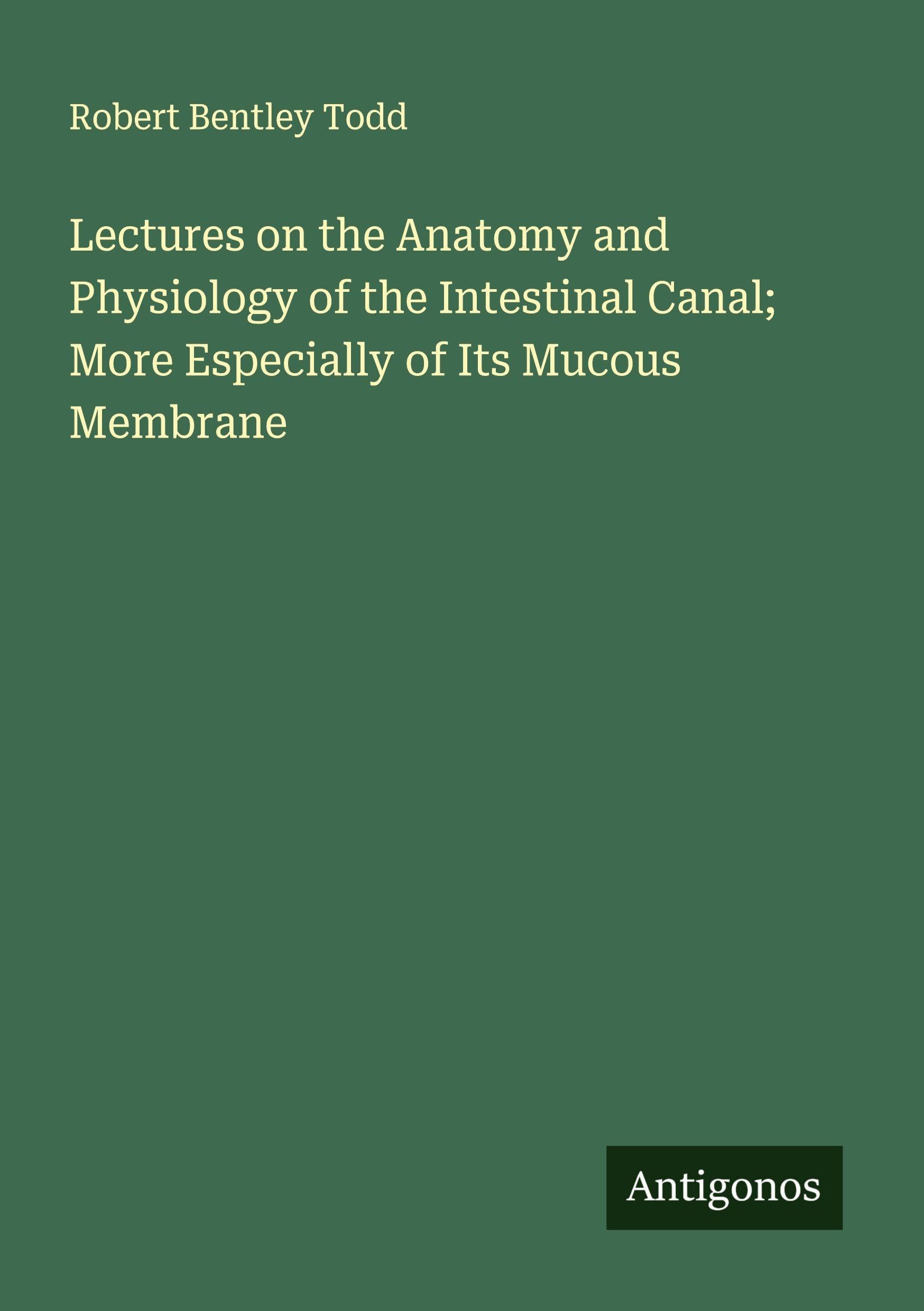 Lectures on the Anatomy and Physiology of the Intestinal Canal; More Especially of Its Mucous Membrane Classics