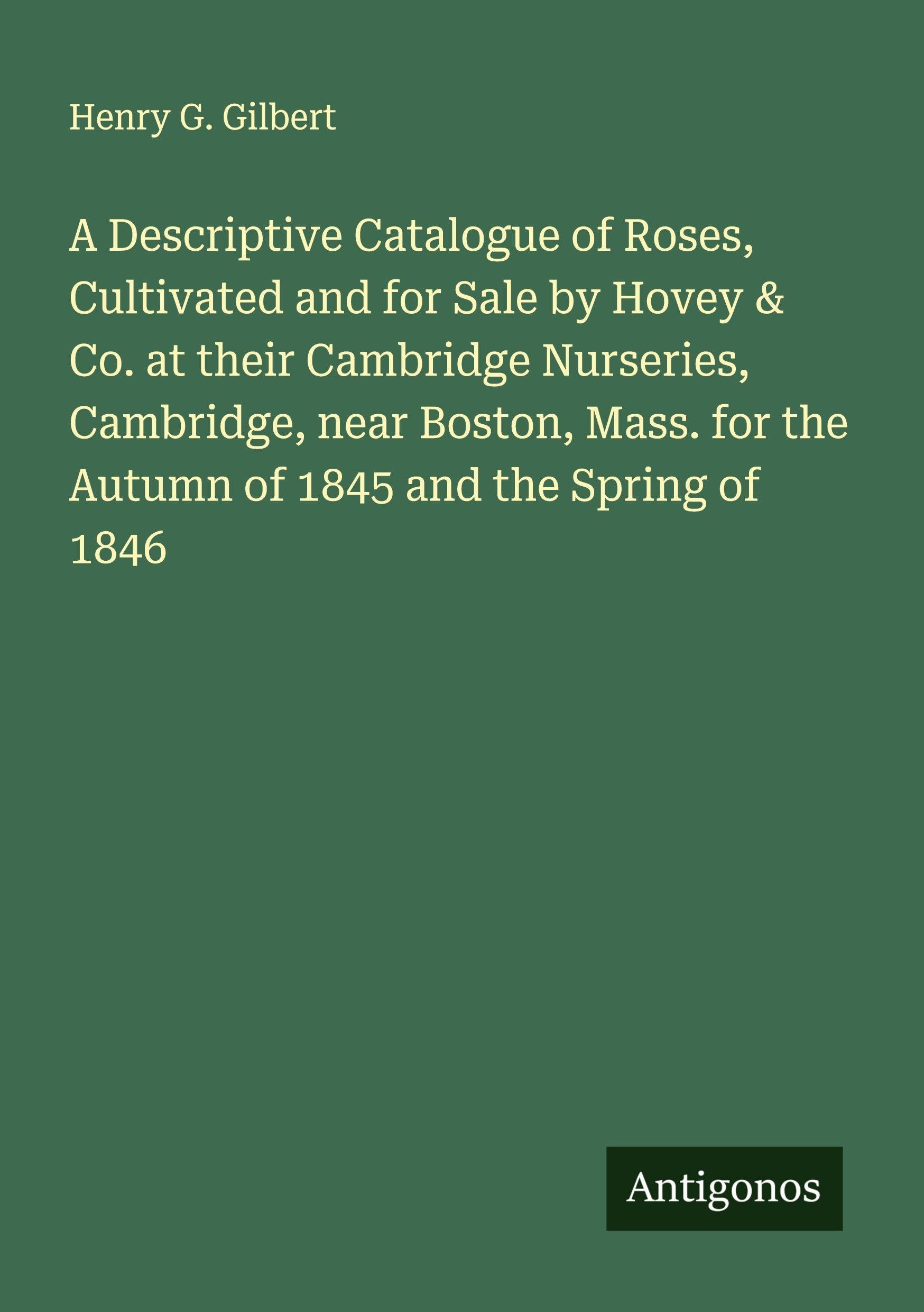A Descriptive Catalogue of Roses, Cultivated and for Sale by Hovey & Co. at their Cambridge Nurseries, Cambridge, near Boston, Mass. for the Autumn of 1845 and the Spring of 1846 Classics
