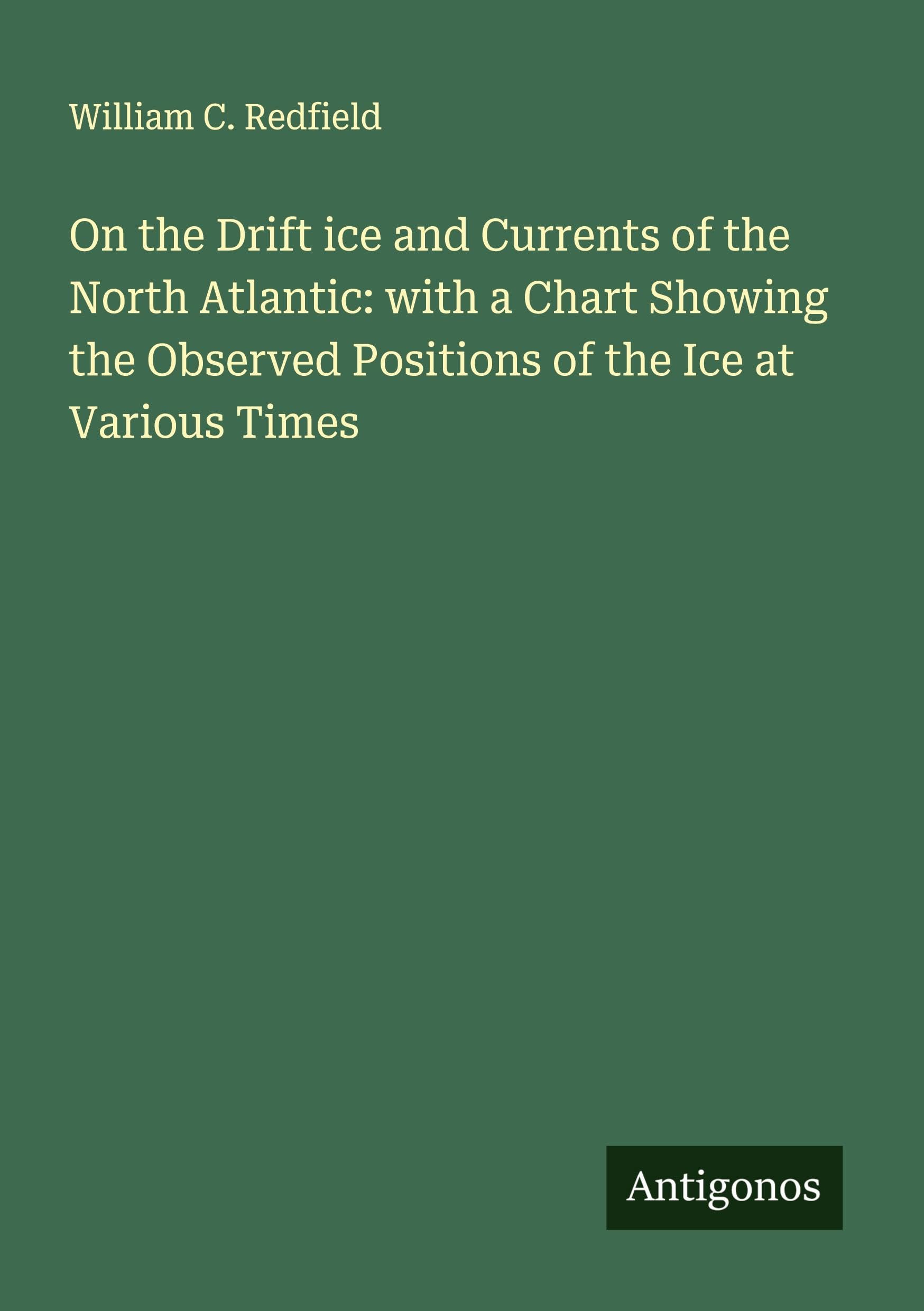 On the Drift ice and Currents of the North Atlantic: with a Chart Showing the Observed Positions of the Ice at Various Times Classics