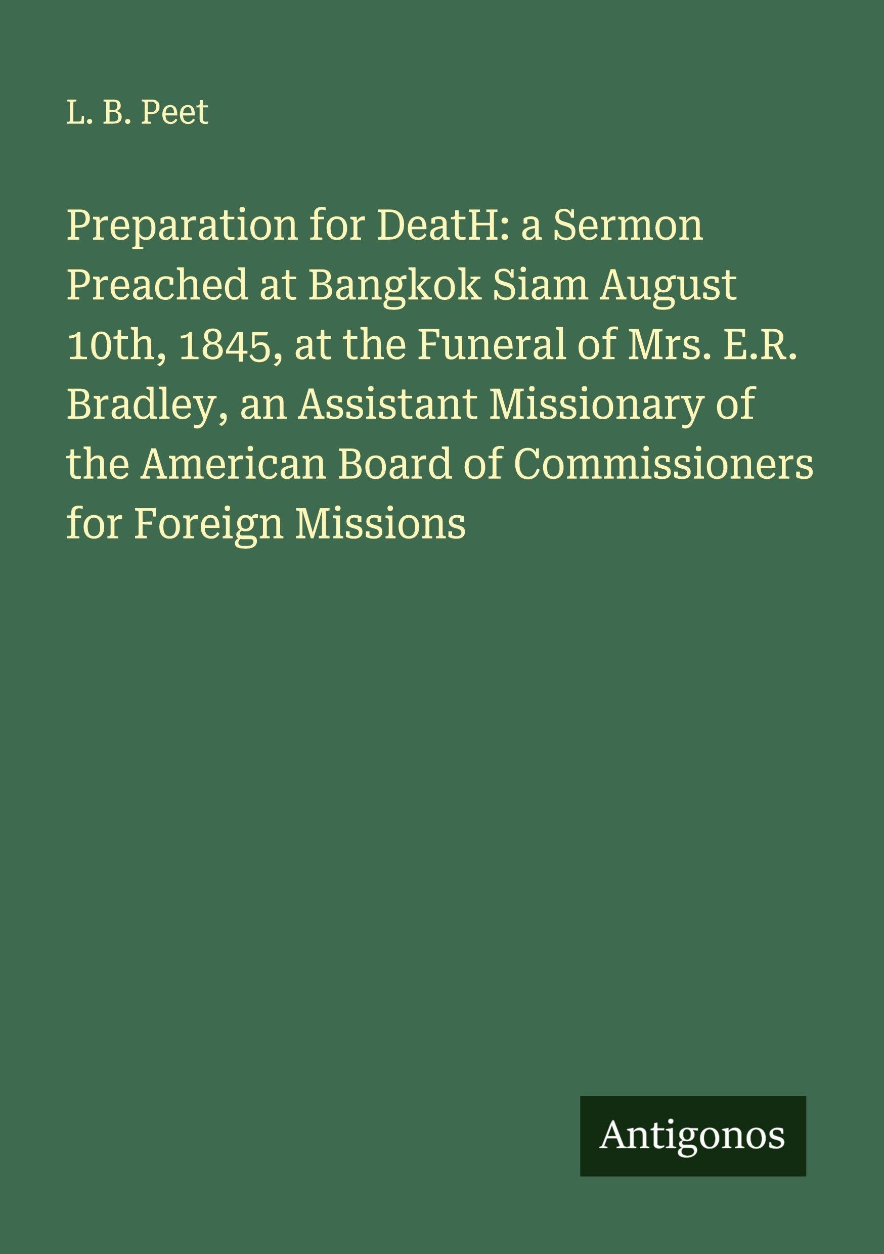 Preparation for DeatH: a Sermon Preached at Bangkok Siam August 10th, 1845, at the Funeral of Mrs. E.R. Bradley, an Assistant Missionary of the American Board of Commissioners for Foreign Missions Classics