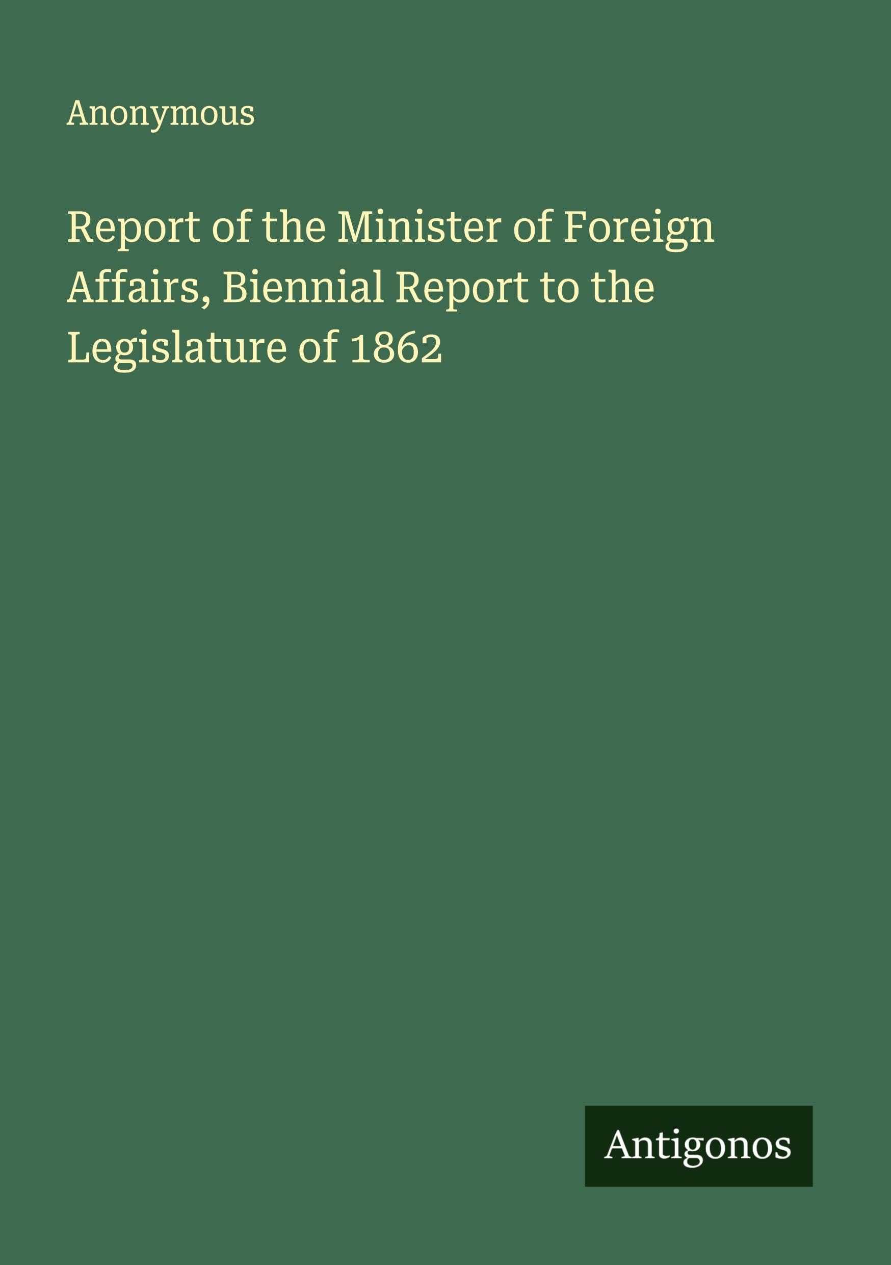 Report of the Minister of Foreign Affairs, Biennial Report to the Legislature of 1862 Classics