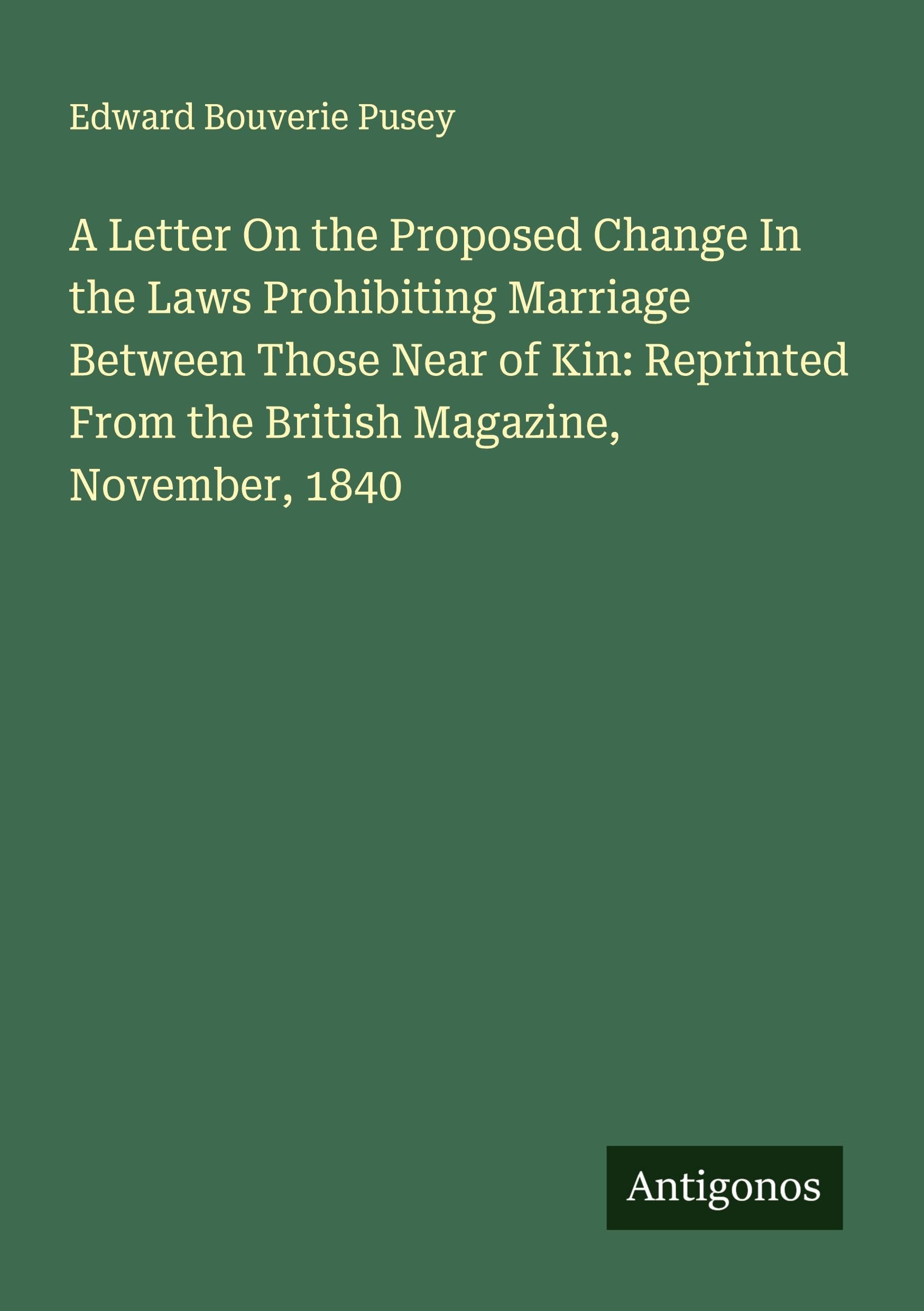A Letter On the Proposed Change In the Laws Prohibiting Marriage Between Those Near of Kin: Reprinted From the British Magazine, November, 1840 Classics
