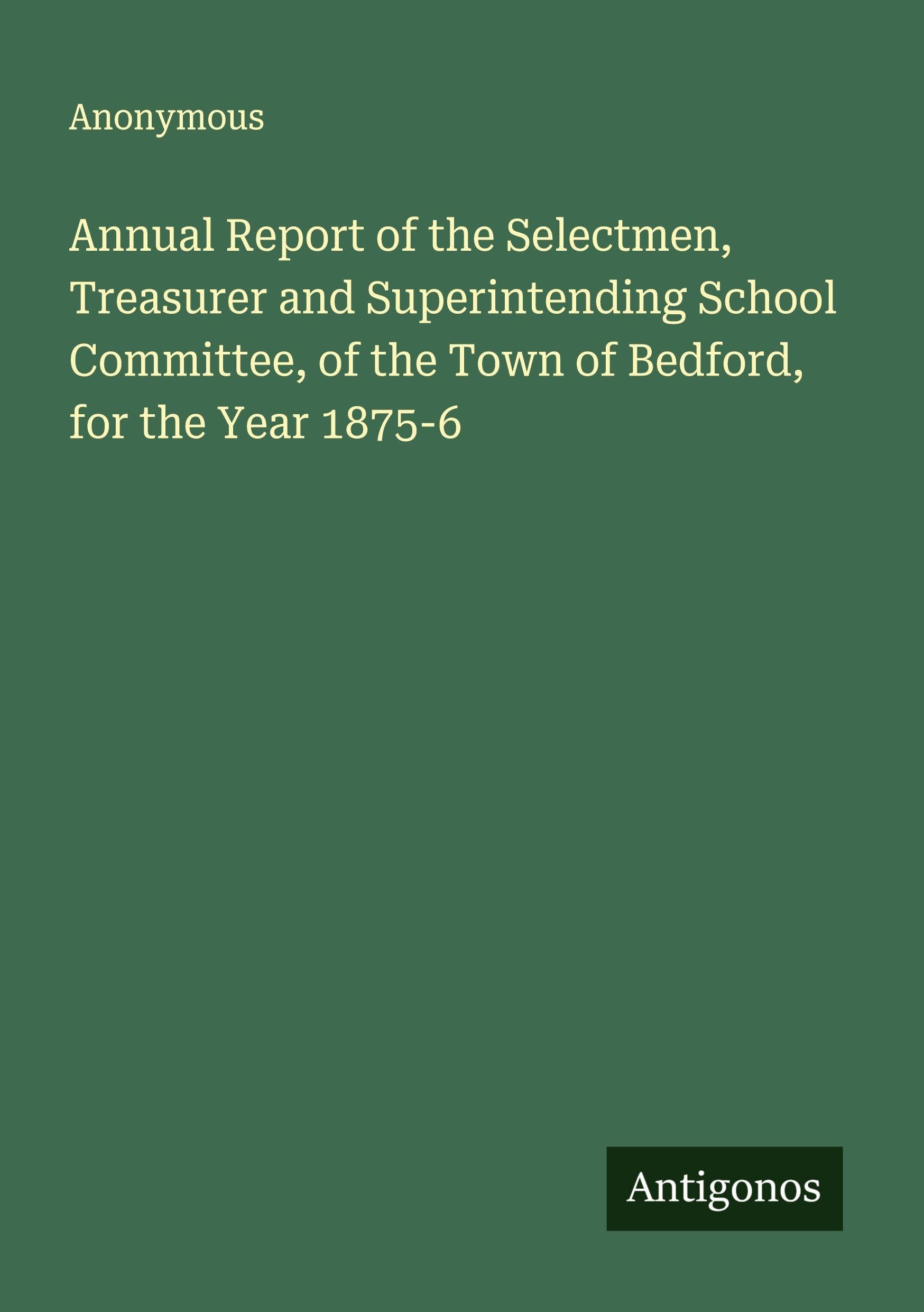 Annual Report of the Selectmen, Treasurer and Superintending School Committee, of the Town of Bedford, for the Year 1875-6 Classics