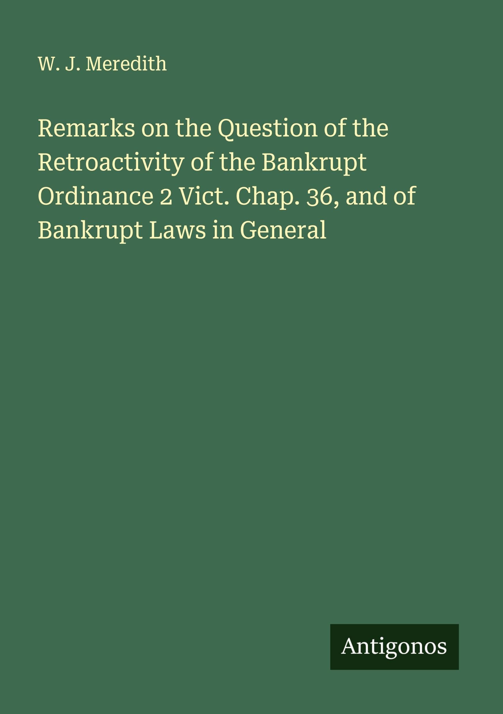 Remarks on the Question of the Retroactivity of the Bankrupt Ordinance 2 Vict. Chap. 36, and of Bankrupt Laws in General Classics